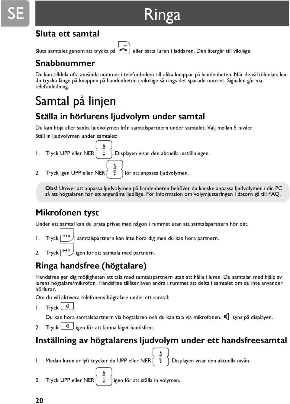 Signalen går via telefonledning. Samtal på linjen Ställa in hörlurens ljudvolym under samtal Du kan höja eller sänka ljudvolymen från samtalspartnern under samtalet. Välj mellan 5 nivåer.
