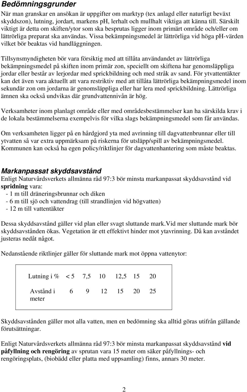 Vissa bekämpningsmedel är lättrörliga vid höga ph-värden vilket bör beaktas vid handläggningen.