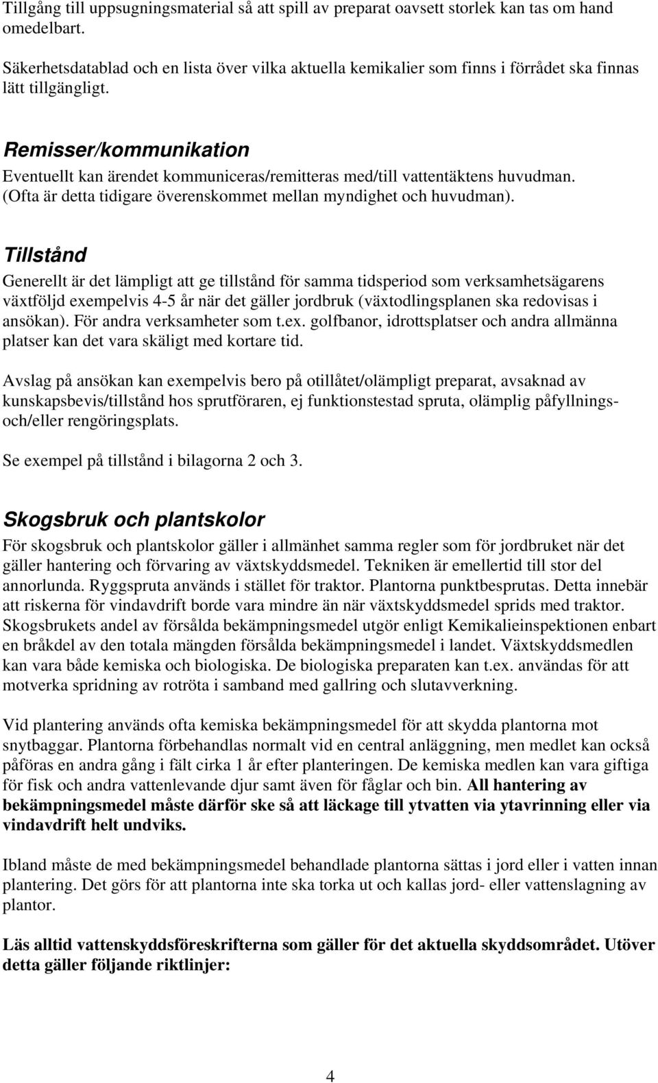 Remisser/kommunikation Eventuellt kan ärendet kommuniceras/remitteras med/till vattentäktens huvudman. (Ofta är detta tidigare överenskommet mellan myndighet och huvudman).