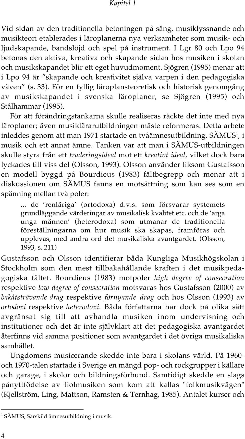 Sjögren (1995) menar att i Lpo 94 är skapande och kreativitet själva varpen i den pedagogiska väven (s. 33).