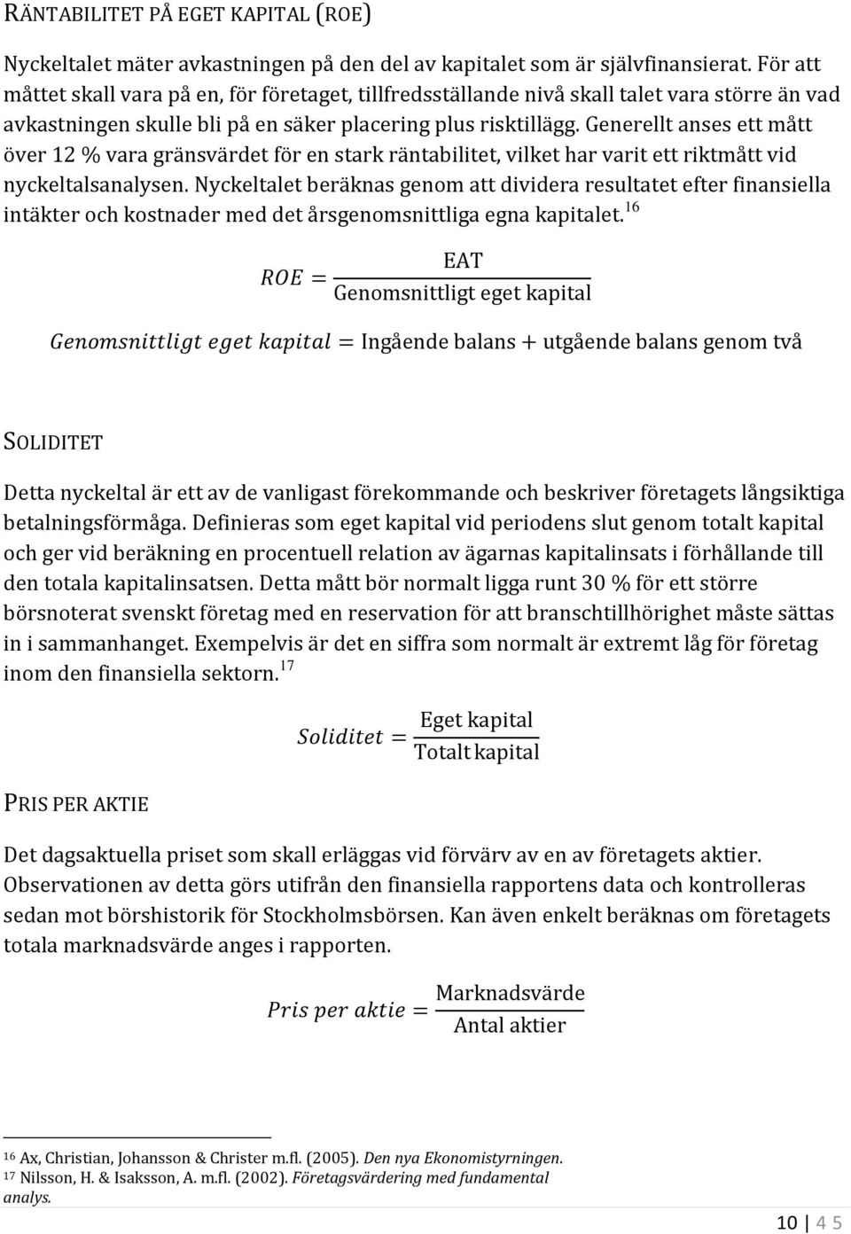 Generellt anses ett mått över 12 % vara gränsvärdet för en stark räntabilitet, vilket har varit ett riktmått vid nyckeltalsanalysen.