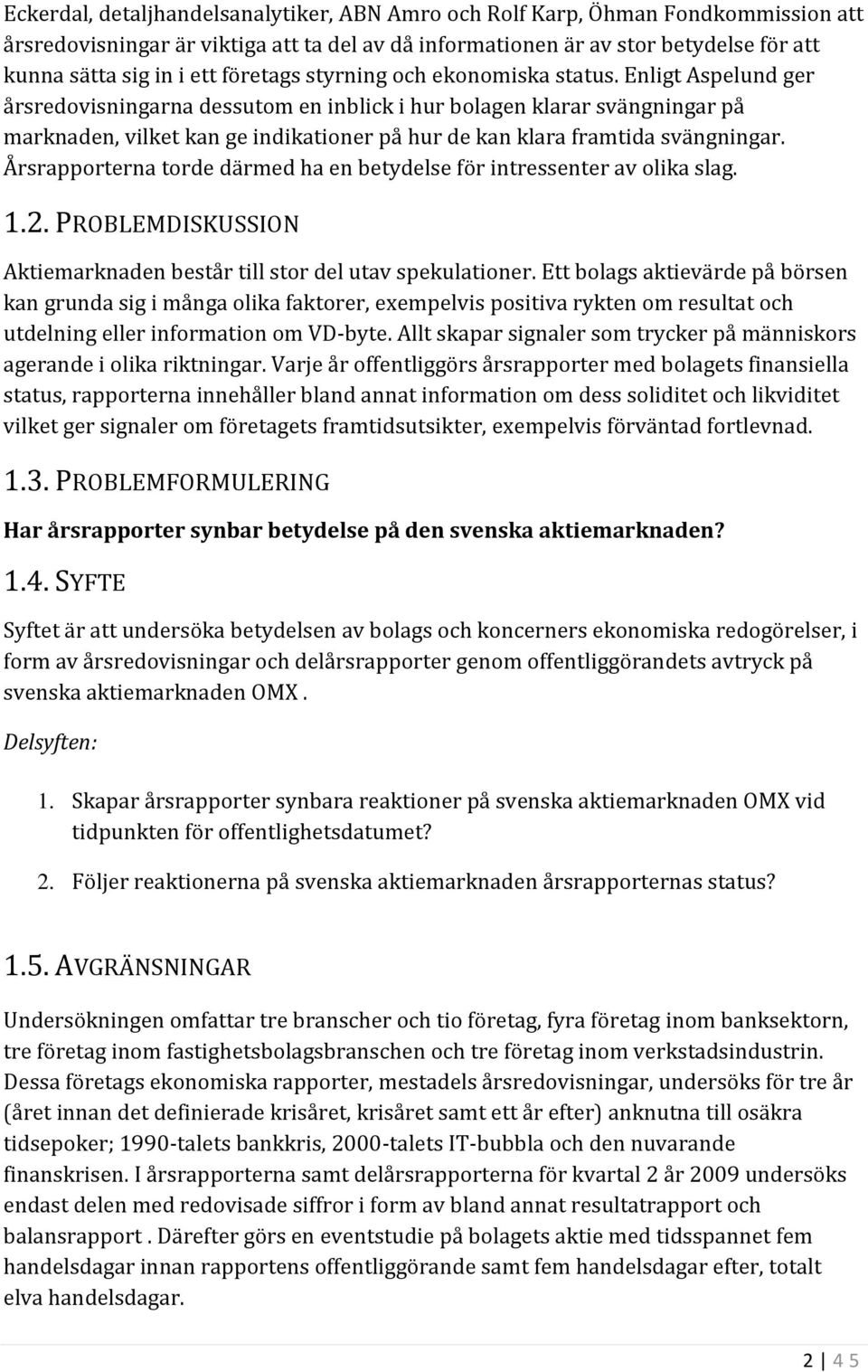 Enligt Aspelund ger årsredovisningarna dessutom en inblick i hur bolagen klarar svängningar på marknaden, vilket kan ge indikationer på hur de kan klara framtida svängningar.