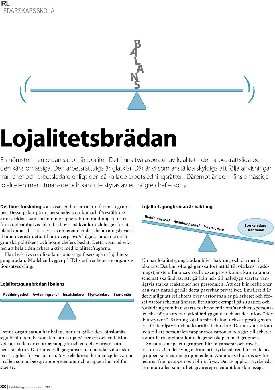 Däremot är den känslomässiga lojaliteten mer utmanade och kan inte styras av en högre chef sorry! Det finns forskning som visar på hur normer utformas i grupper.