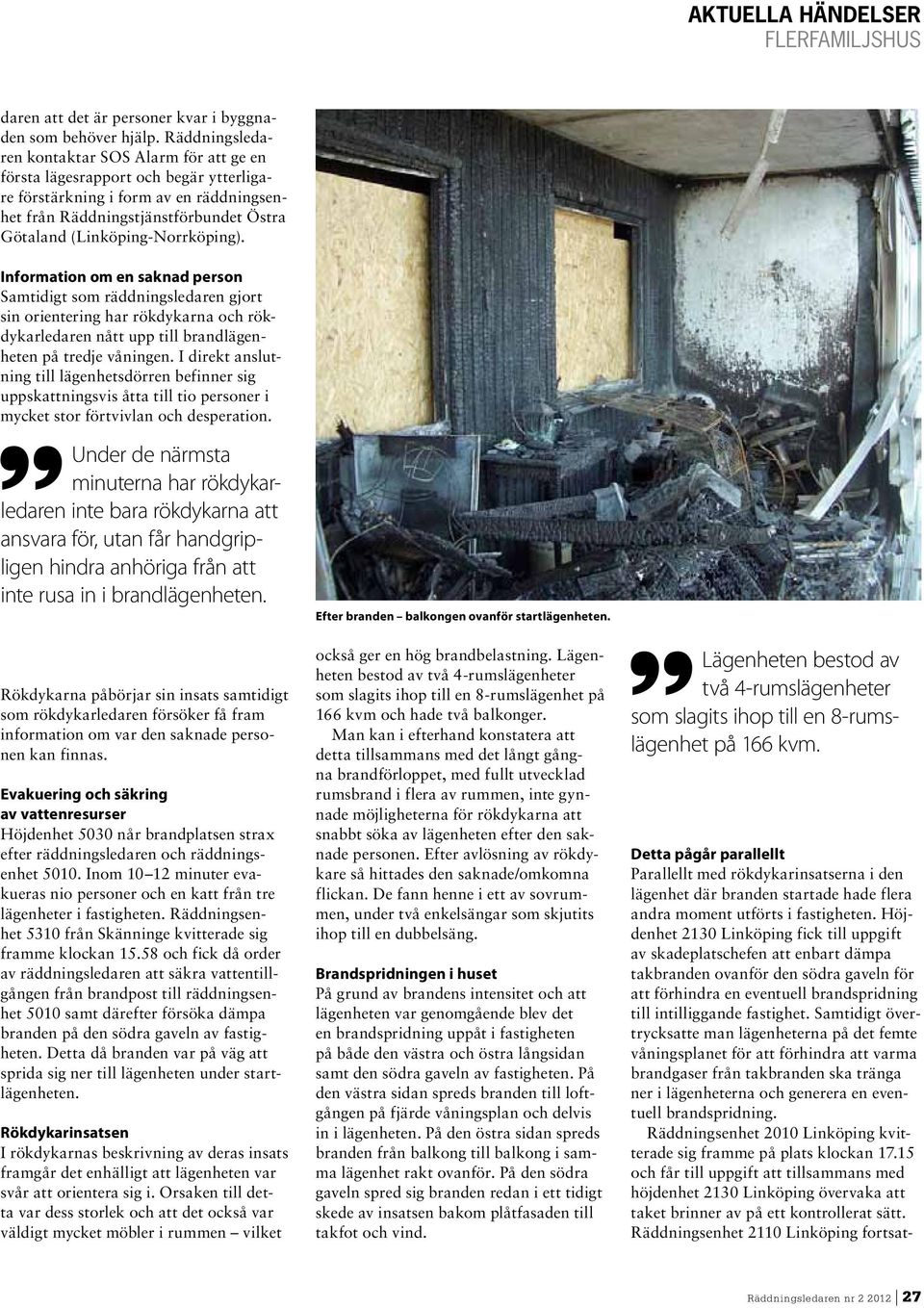 (Linköping-Norrköping). Information om en saknad person Samtidigt som räddningsledaren gjort sin orientering har rökdykarna och rökdykarledaren nått upp till brandlägenheten på tredje våningen.