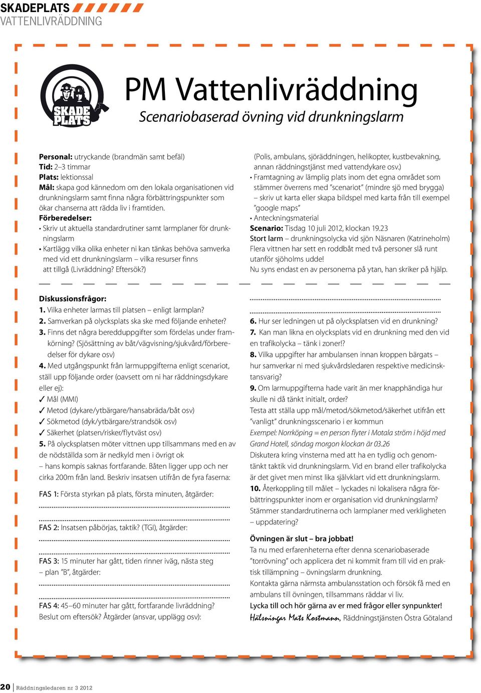 Förberedelser: ningslarm Kartlägg vilka olika enheter ni kan tänkas behöva sam verka med vid ett drunkningslarm vilka resurser finns att tillgå (Livräddning? Eftersök?