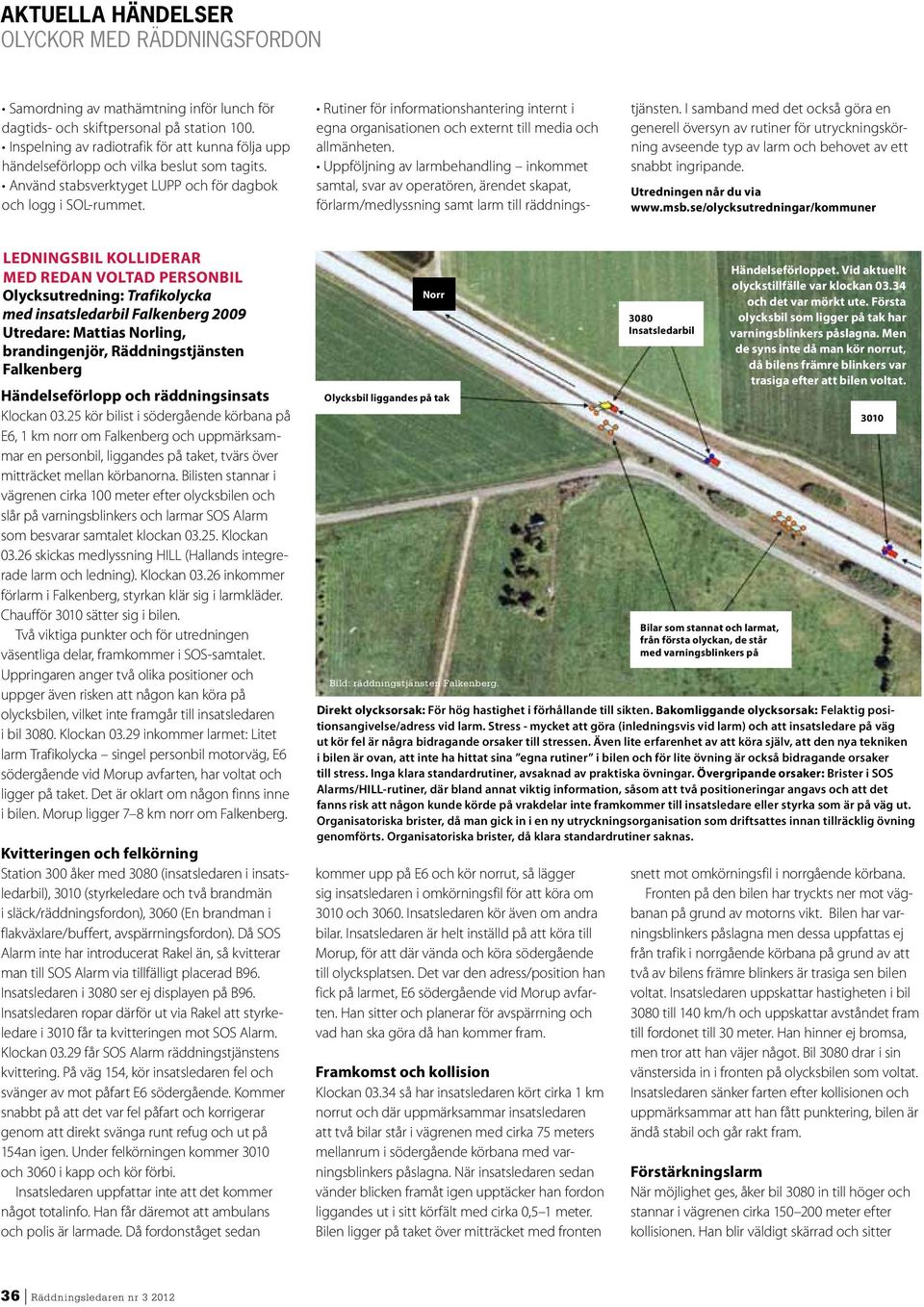 I samband med det också göra en generell översyn av rutiner för utryckningskörning avseende typ av larm och behovet av ett snabbt ingripande. Utredningen når du via www.msb.