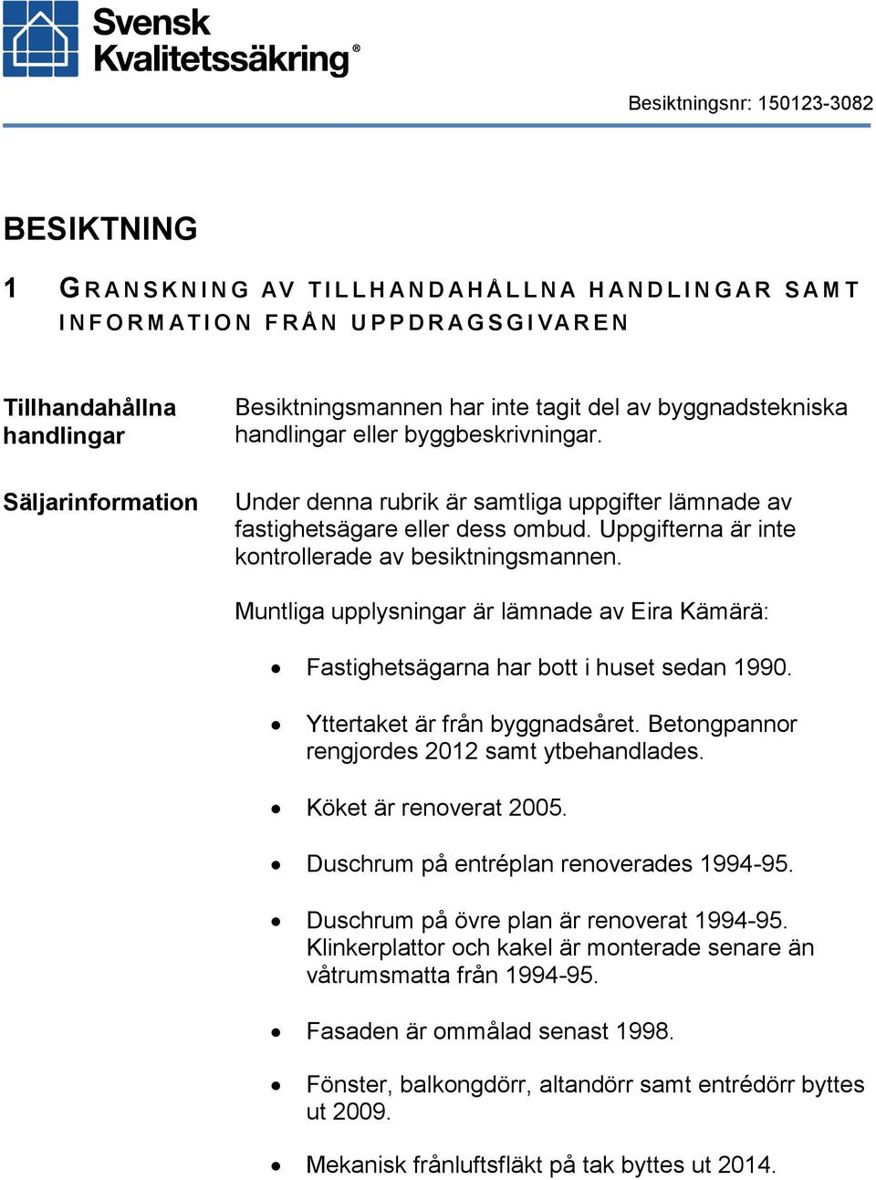Uppgifterna är inte kontrollerade av besiktningsmannen. Muntliga upplysningar är lämnade av Eira Kämärä: Fastighetsägarna har bott i huset sedan 1990. Yttertaket är från byggnadsåret.