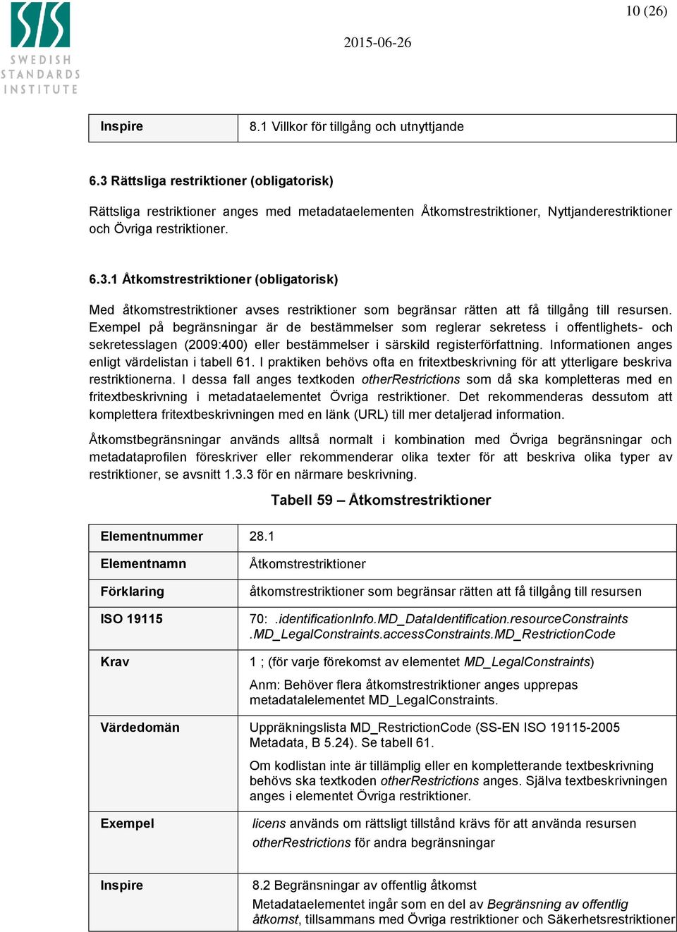 Exempel på begränsningar är de bestämmelser som reglerar sekretess i offentlighets- och sekretesslagen (2009:400) eller bestämmelser i särskild registerförfattning.