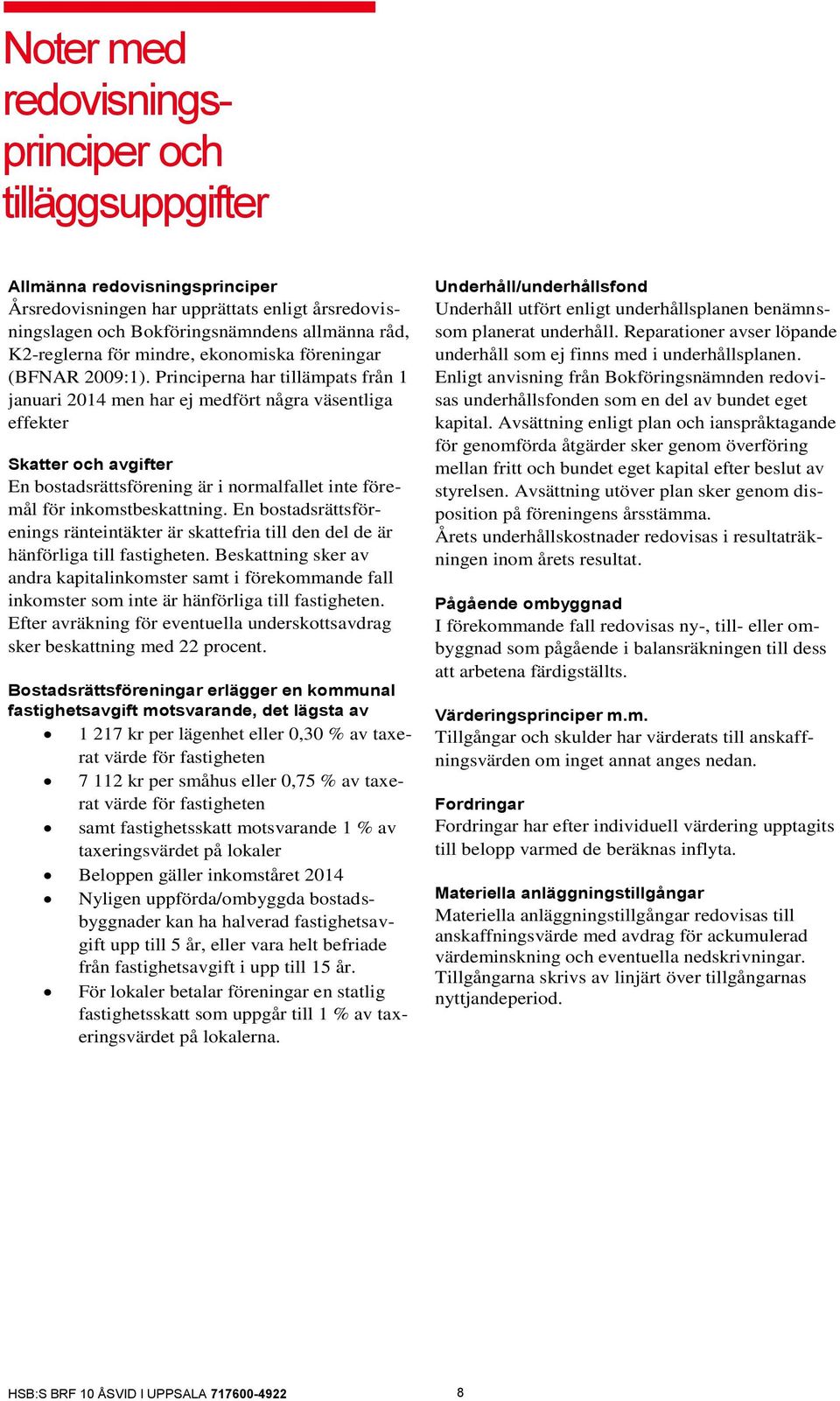 Principerna har tillämpats från 1 januari 2014 men har ej medfört några väsentliga effekter Skatter och avgifter En bostadsrättsförening är i normalfallet inte föremål för inkomstbeskattning.