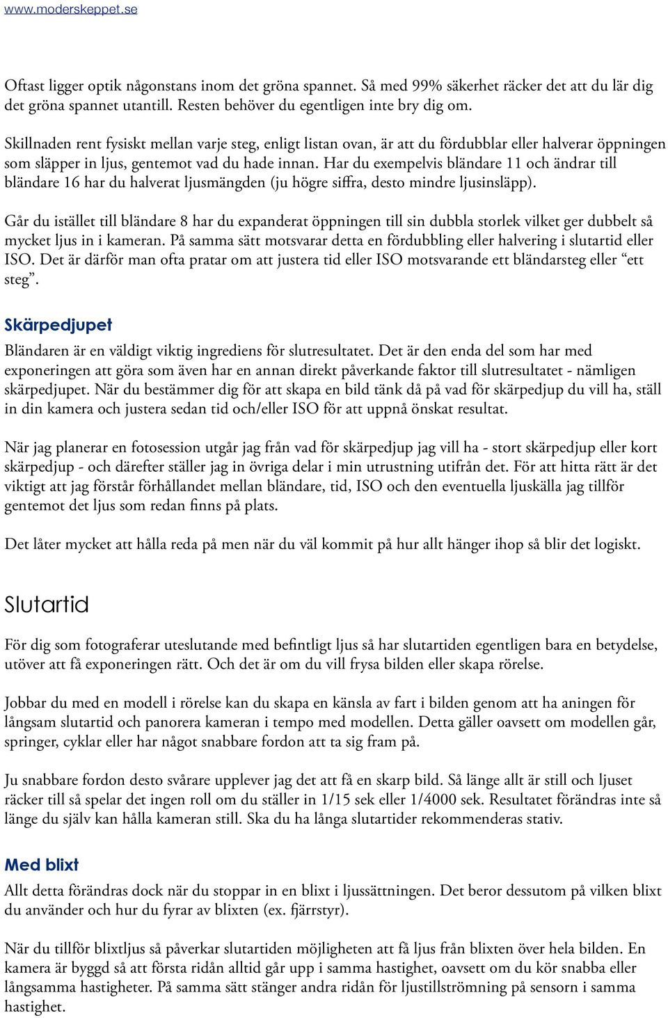 Har du exempelvis bländare 11 och ändrar till bländare 16 har du halverat ljusmängden (ju högre siffra, desto mindre ljusinsläpp).