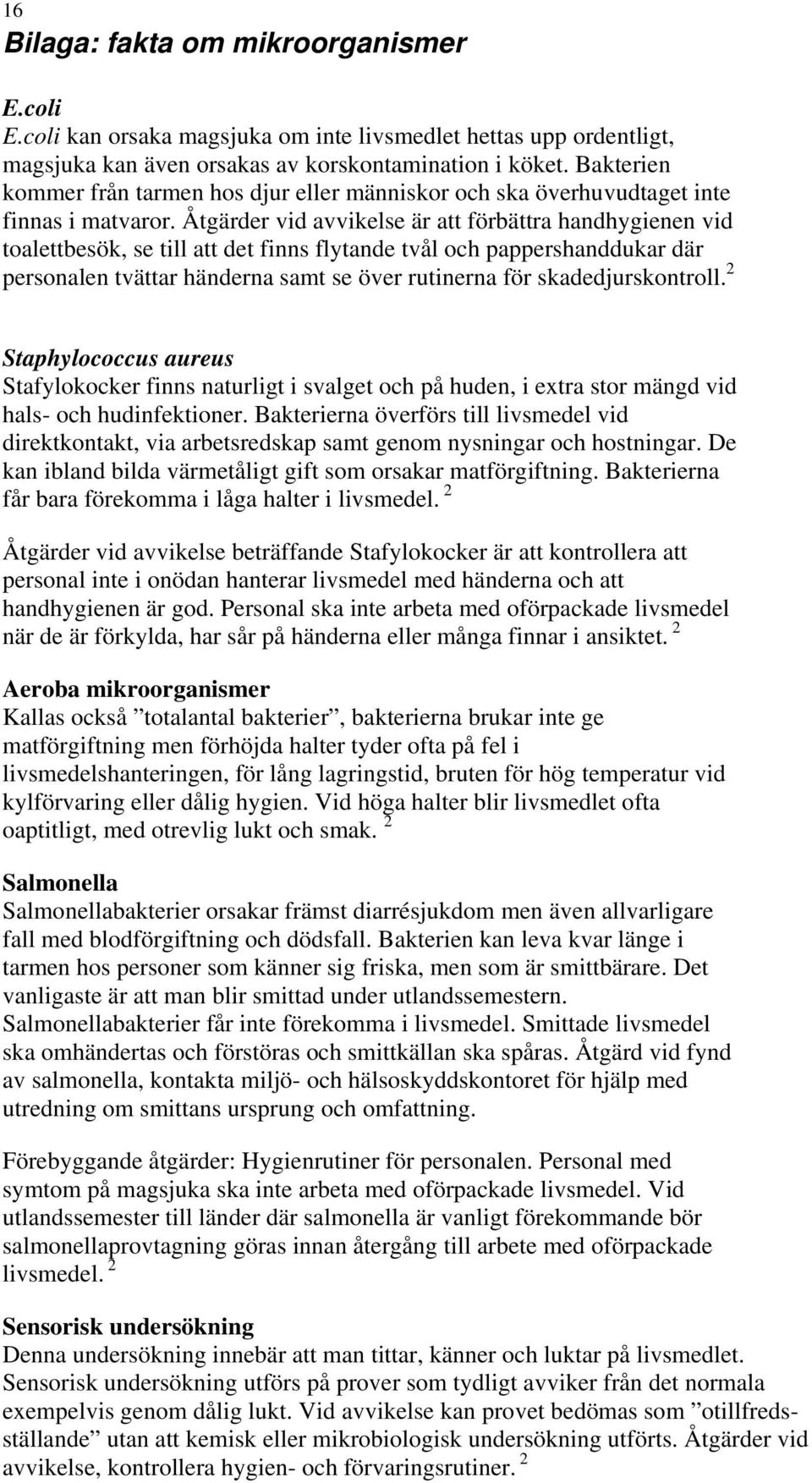 Åtgärder vid avvikelse är att förbättra handhygienen vid toalettbesök, se till att det finns flytande tvål och pappershanddukar där personalen tvättar händerna samt se över rutinerna för