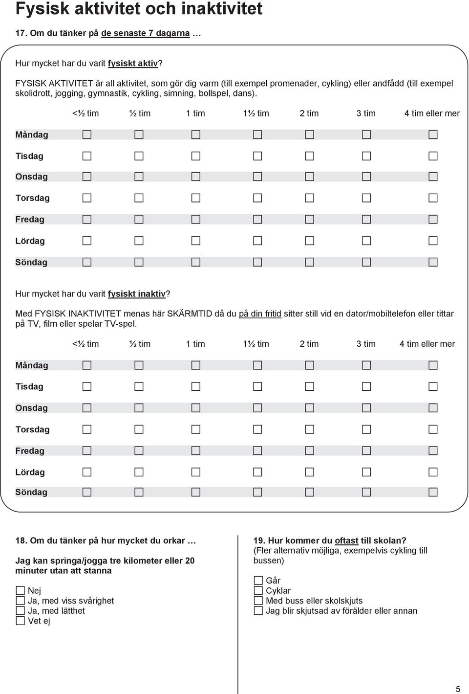 Måndag Tisdag Onsdag Torsdag Fredag Lördag Söndag <½ tim ½ tim 1 tim 1½ tim 2 tim 3 tim 4 tim eller mer Hur mycket har du varit fysiskt inaktiv?