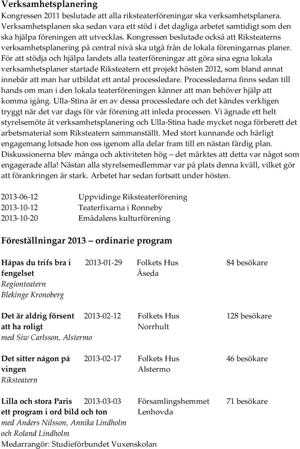 Kongressen beslutade också att Riksteaterns verksamhetsplanering på central nivå ska utgå från de lokala föreningarnas planer.