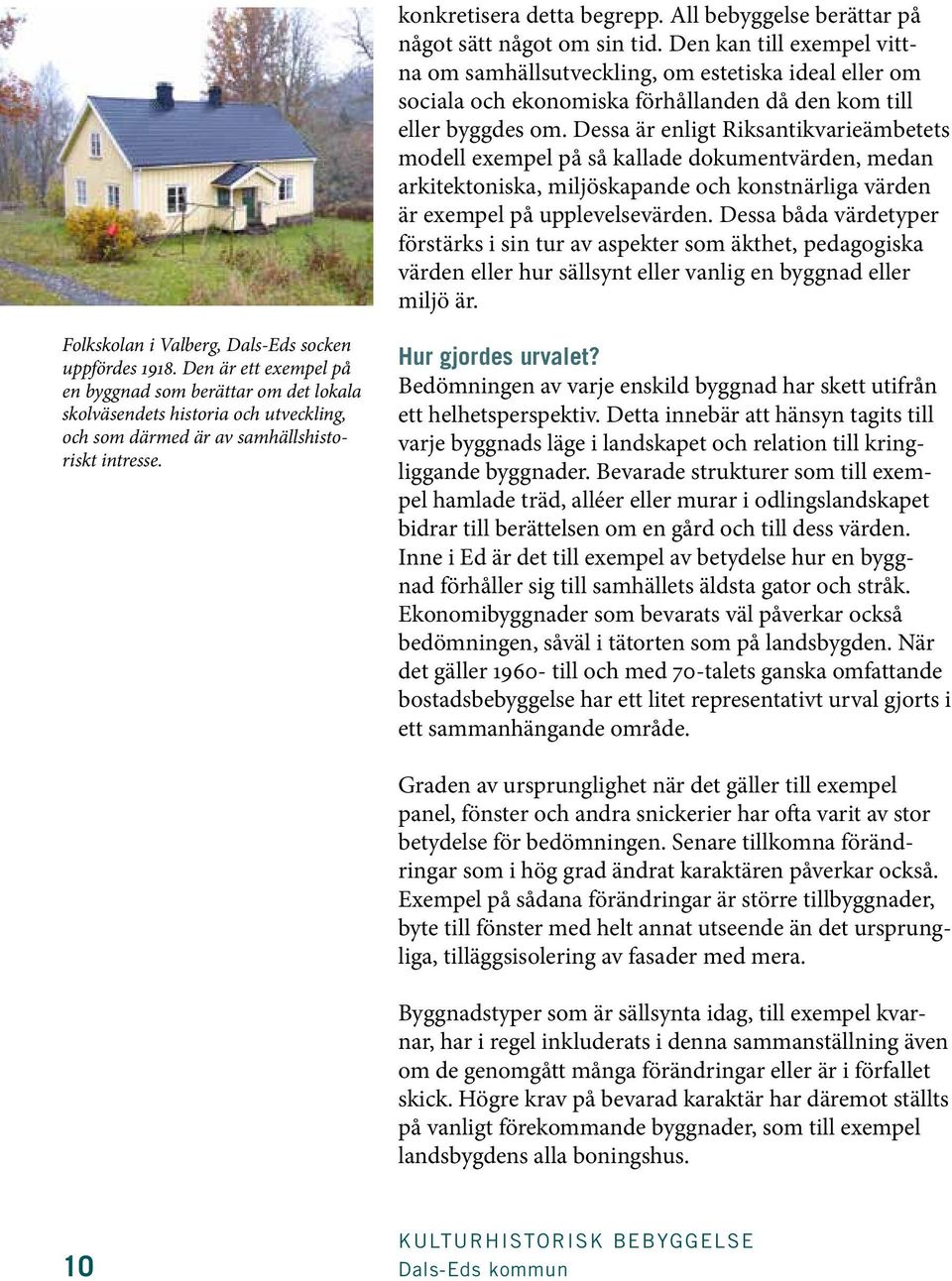 Dessa är enligt Riksantikvarieämbetets modell exempel på så kallade dokumentvärden, medan arkitektoniska, miljöskapande och konstnärliga värden är exempel på upplevelsevärden.