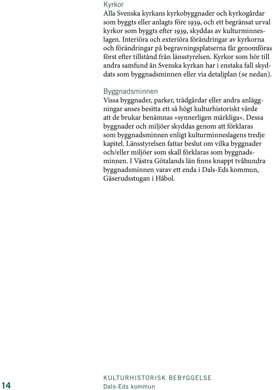 Kyrkor som hör till andra samfund än Svenska kyrkan har i enstaka fall skyddats som byggnadsminnen eller via detaljplan ( se nedan ).