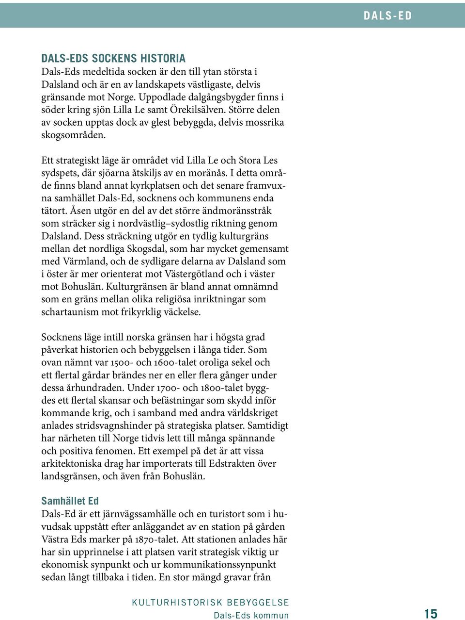 Ett strategiskt läge är området vid Lilla Le och Stora Les sydspets, där sjöarna åtskiljs av en moränås.