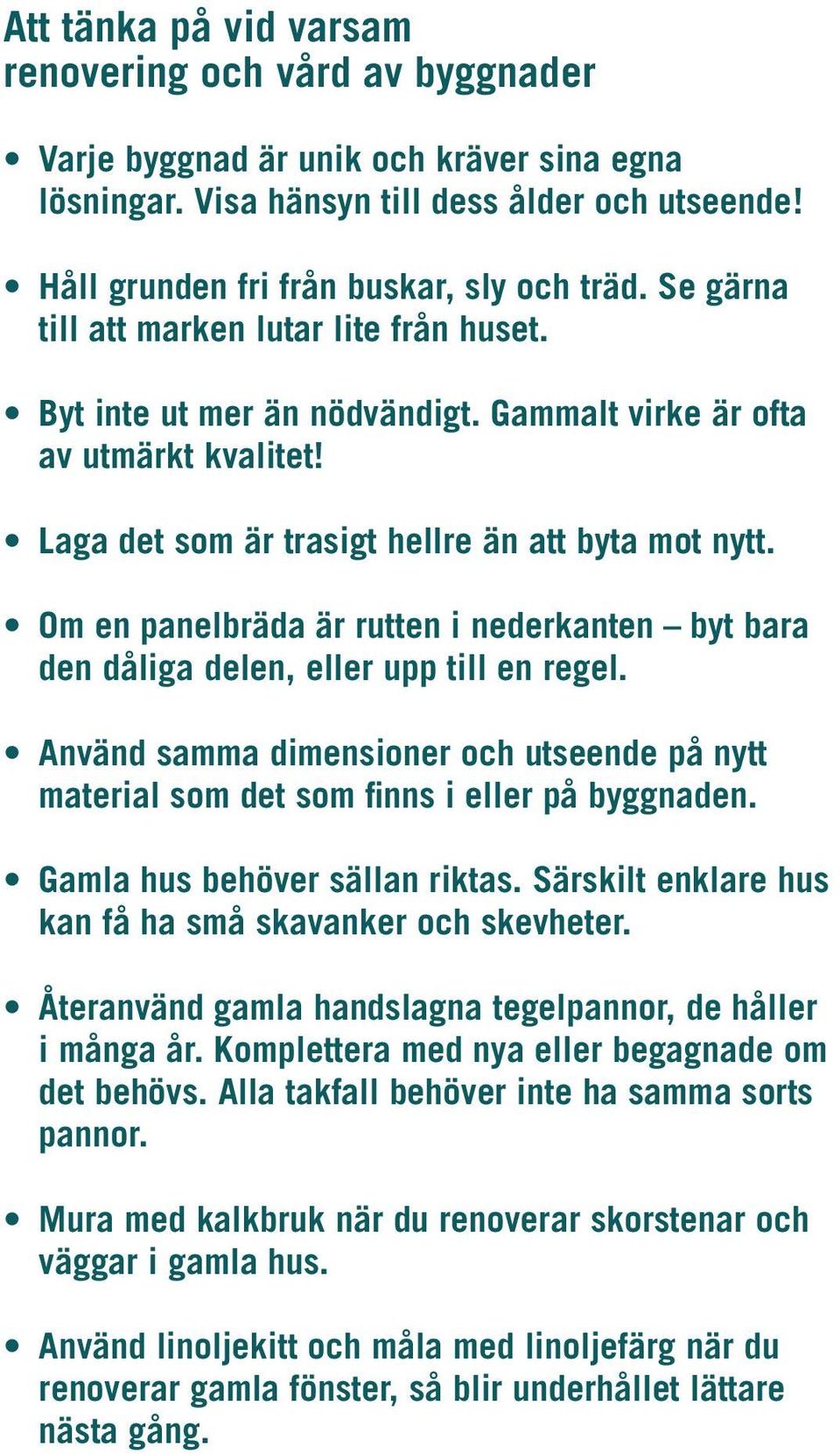 Om en panelbräda är rutten i nederkanten byt bara den dåliga delen, eller upp till en regel. Använd samma dimensioner och utseende på nytt material som det som finns i eller på byggnaden.