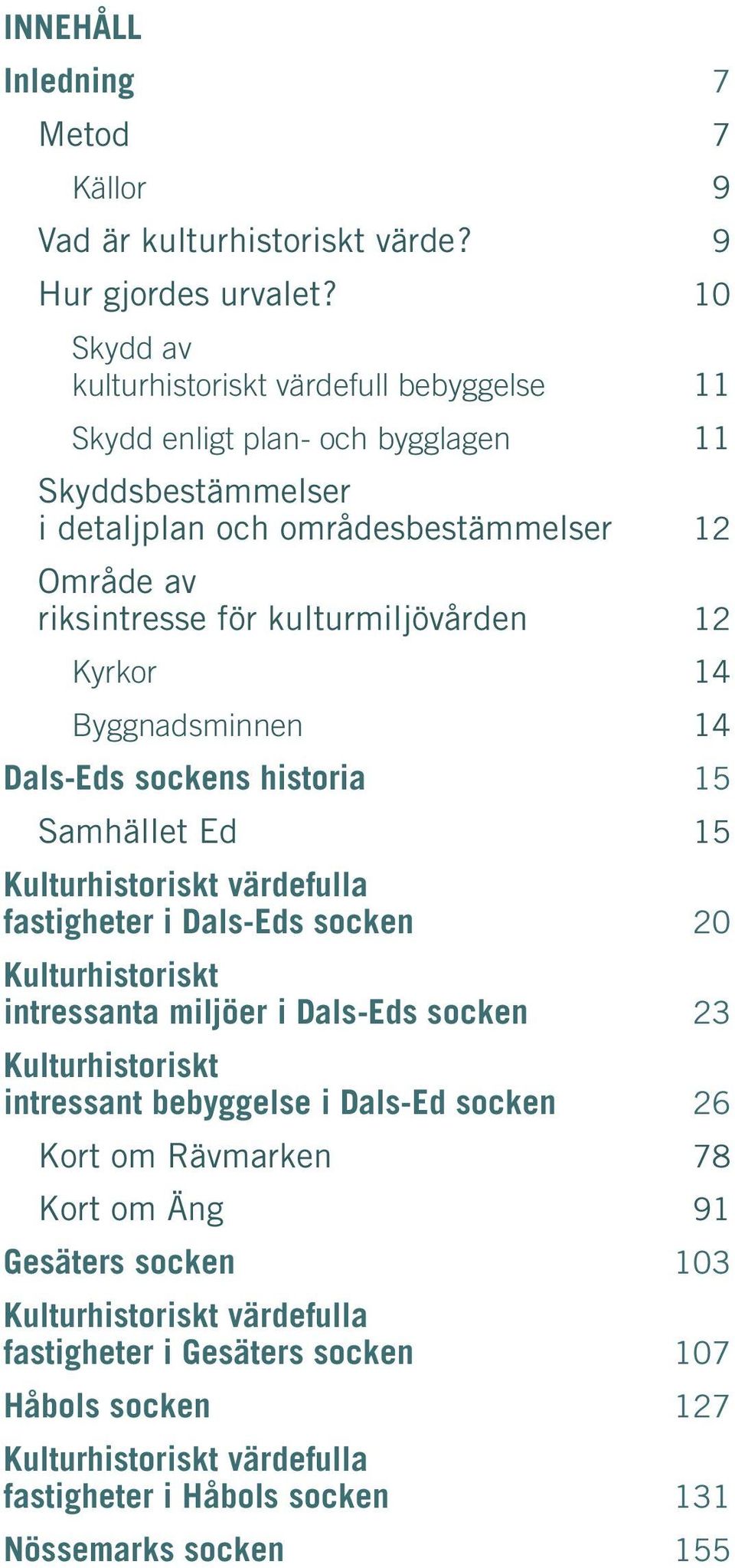 kulturmiljövården 12 Kyrkor 14 Byggnadsminnen 14 Dals-Eds sockens historia 15 Samhället Ed 15 Kulturhistoriskt värdefulla fastigheter i Dals-Eds socken 20 Kulturhistoriskt intressanta
