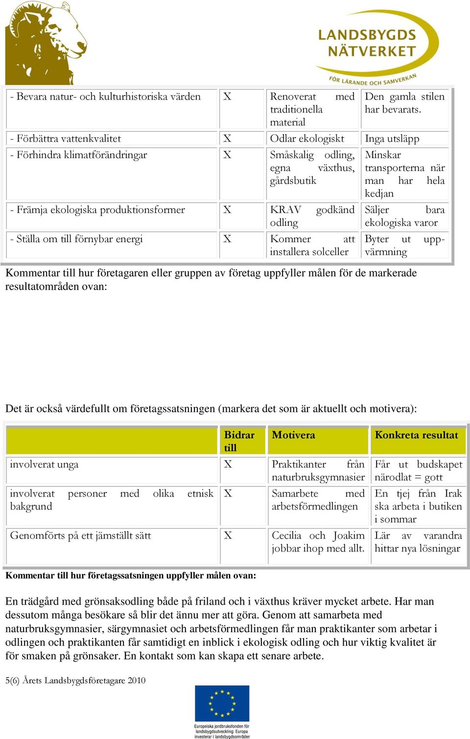 ekologiska produktionsformer X KRAV godkänd Säljer bara odling ekologiska varor - Ställa om till förnybar energi X Kommer att installera solceller Byter ut uppvärmning Kommentar till hur företagaren