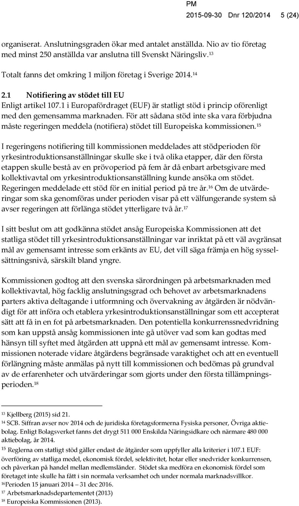 1 i Europafördraget (EUF) är statligt stöd i princip oförenligt med den gemensamma marknaden.