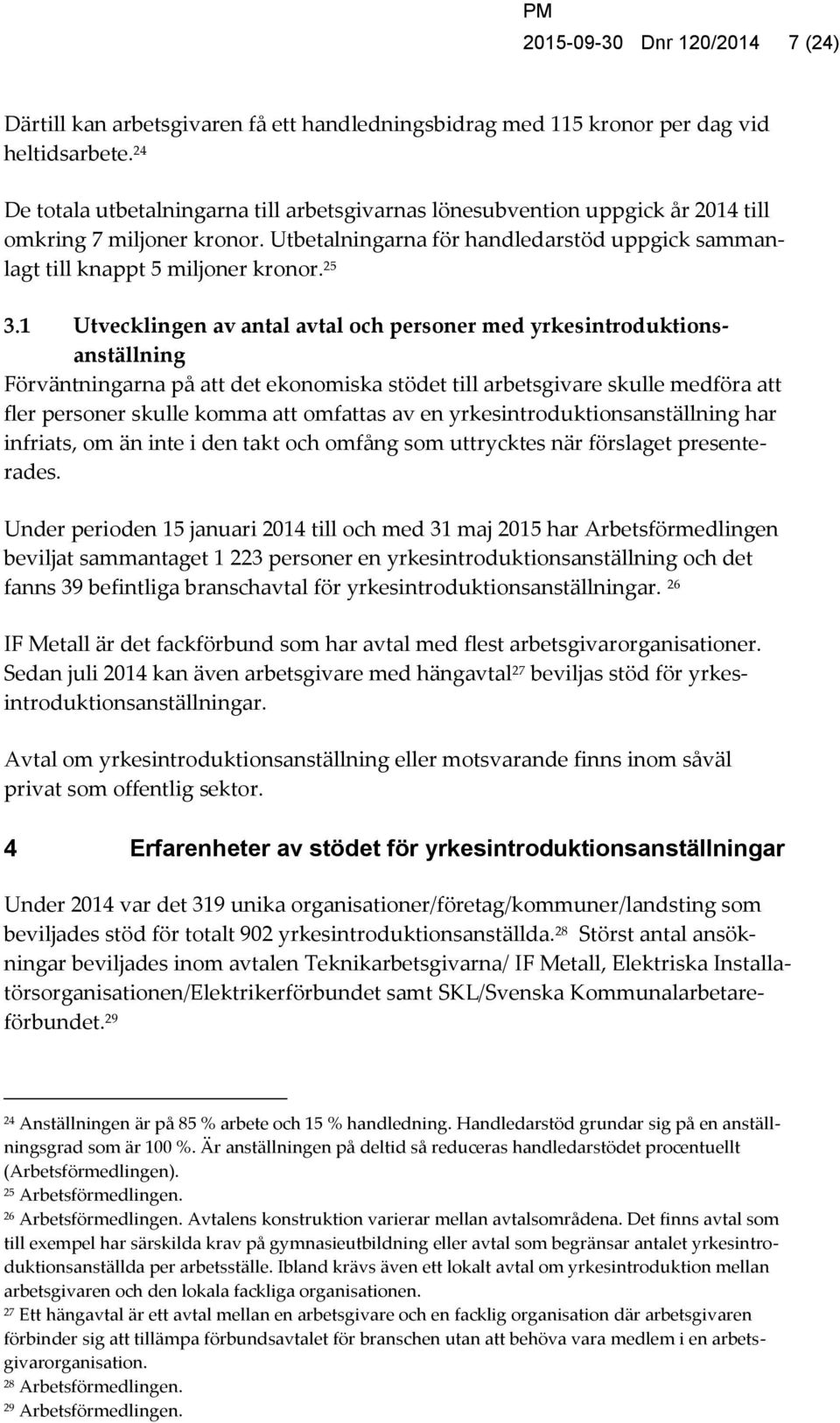 25 3.1 Utvecklingen av antal avtal och personer med yrkesintroduktionsanställning Förväntningarna på att det ekonomiska stödet till arbetsgivare skulle medföra att fler personer skulle komma att