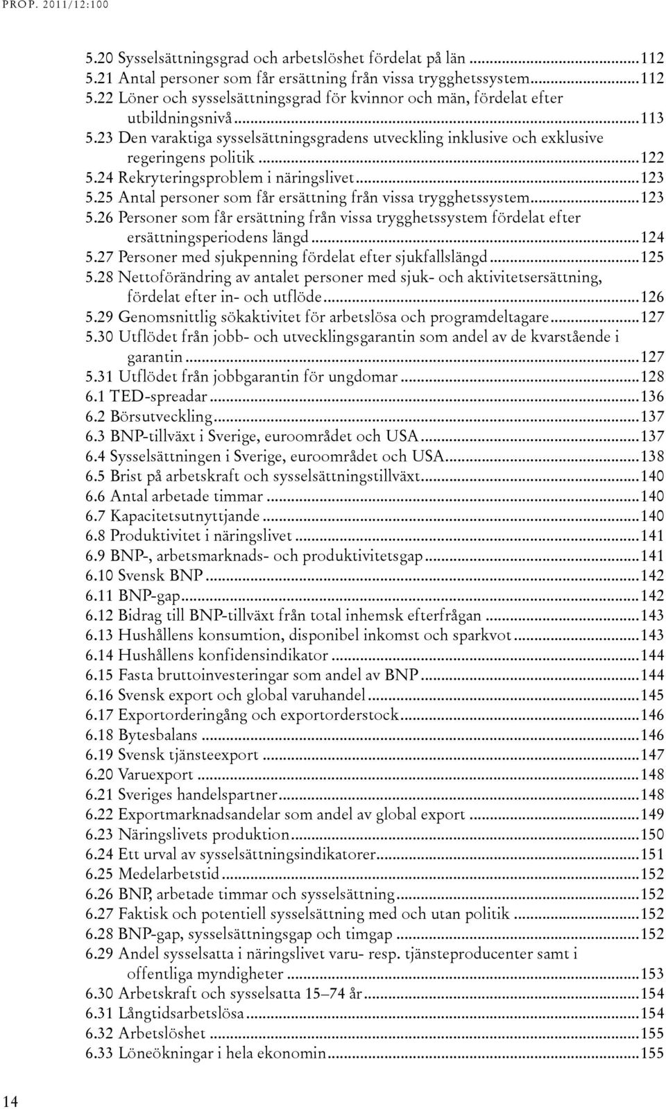 25 Antal personer som får ersättning från vissa trygghetssystem... 123 5.26 Personer som får ersättning från vissa trygghetssystem fördelat efter ersättningsperiodens längd... 124 5.