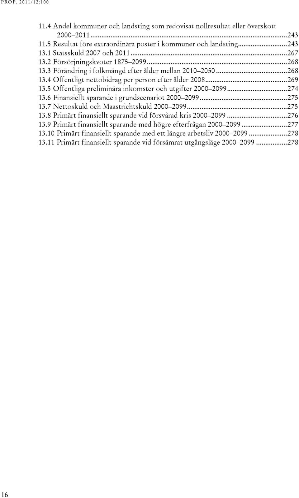 5 Offentliga preliminära inkomster och utgifter 2000 2099... 274 13.6 Finansiellt sparande i grundscenariot 2000 2099... 275 13.7 Nettoskuld och Maastrichtskuld 2000 2099... 275 13.8 Primärt finansiellt sparande vid försvårad kris 2000 2099.