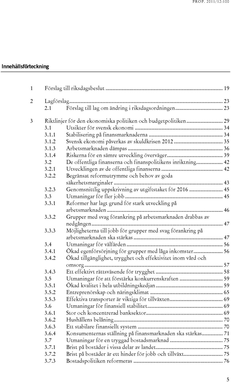 .. 39 3.2 De offentliga finanserna och finanspolitikens inriktning... 42 3.2.1 Utvecklingen av de offentliga finanserna... 42 3.2.2 Begränsat reformutrymme och behov av goda säkerhetsmarginaler... 43 3.