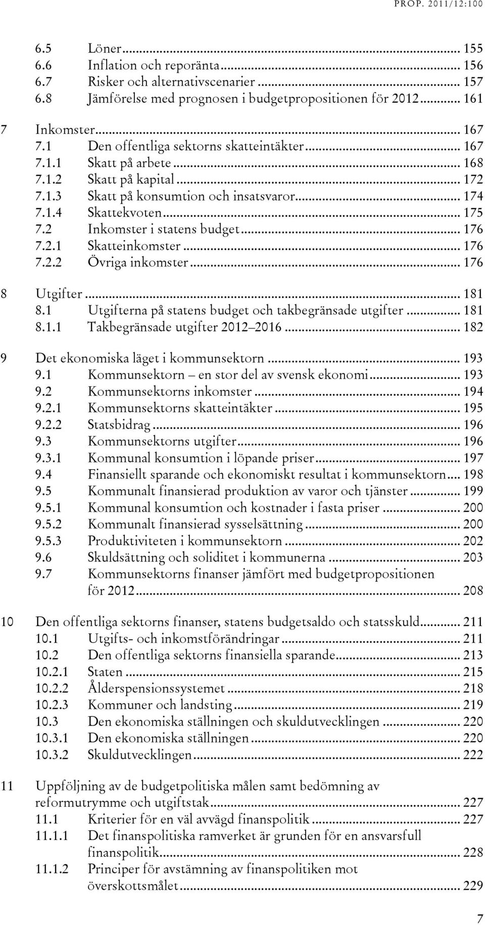 2 Inkomster i statens budget... 176 7.2.1 Skatteinkomster... 176 7.2.2 Övriga inkomster... 176 8 Utgifter... 181 8.1 Utgifterna på statens budget och takbegränsade utgifter... 181 8.1.1 Takbegränsade utgifter 2012 2016.
