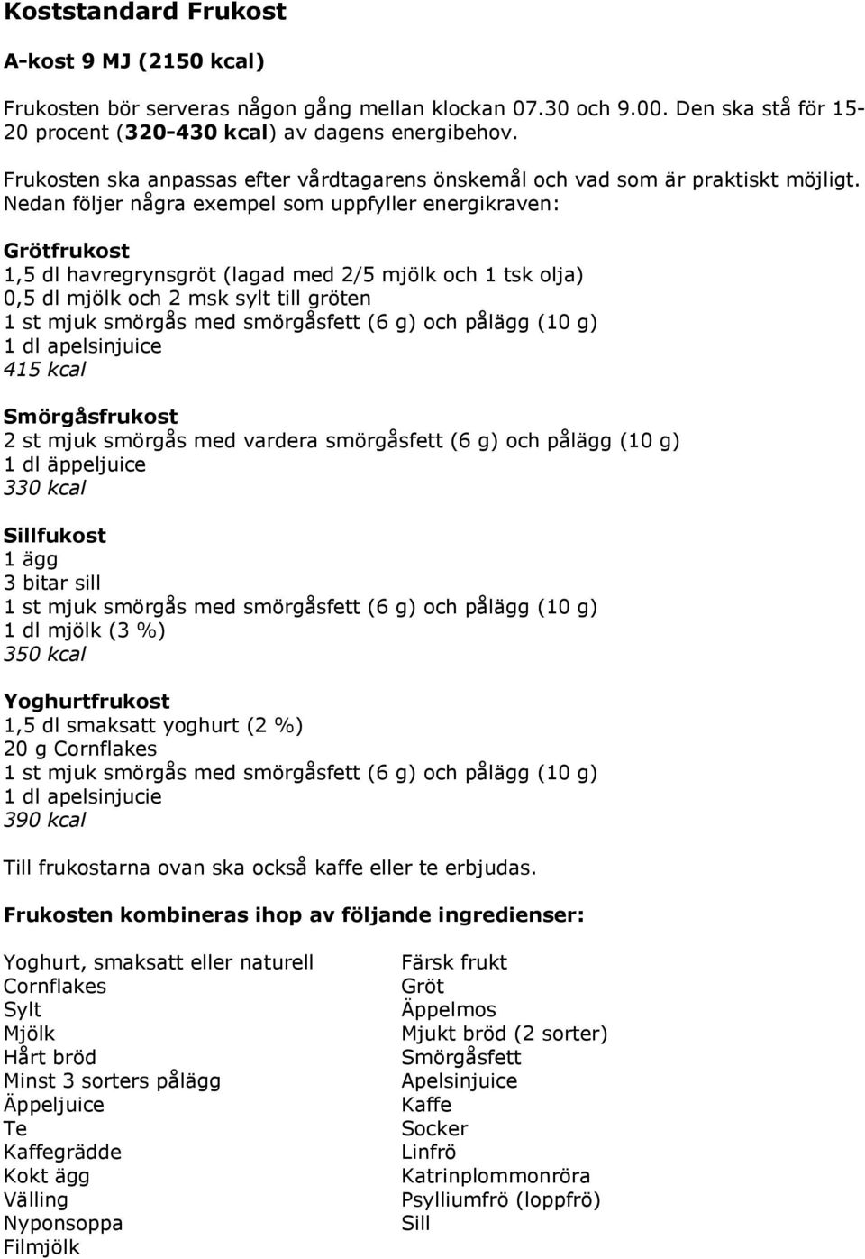 Nedan följer några exempel som uppfyller energikraven: Grötfrukost 1,5 dl havregrynsgröt (lagad med 2/5 mjölk och 1 tsk olja) 0,5 dl mjölk och 2 msk sylt till gröten 1 dl apelsinjuice 415 kcal