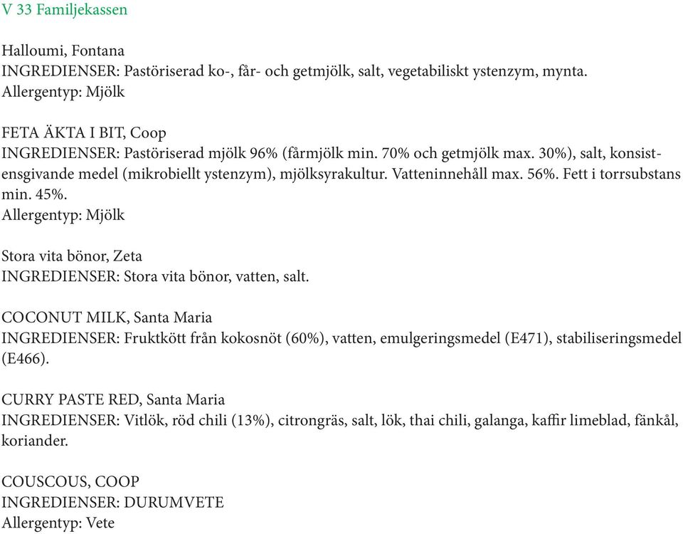 Vatteninnehåll max. 56%. Fett i torrsubstans min. 45%. Allergentyp: Mjölk Stora vita bönor, Zeta INGREDIENSER: Stora vita bönor, vatten, salt.