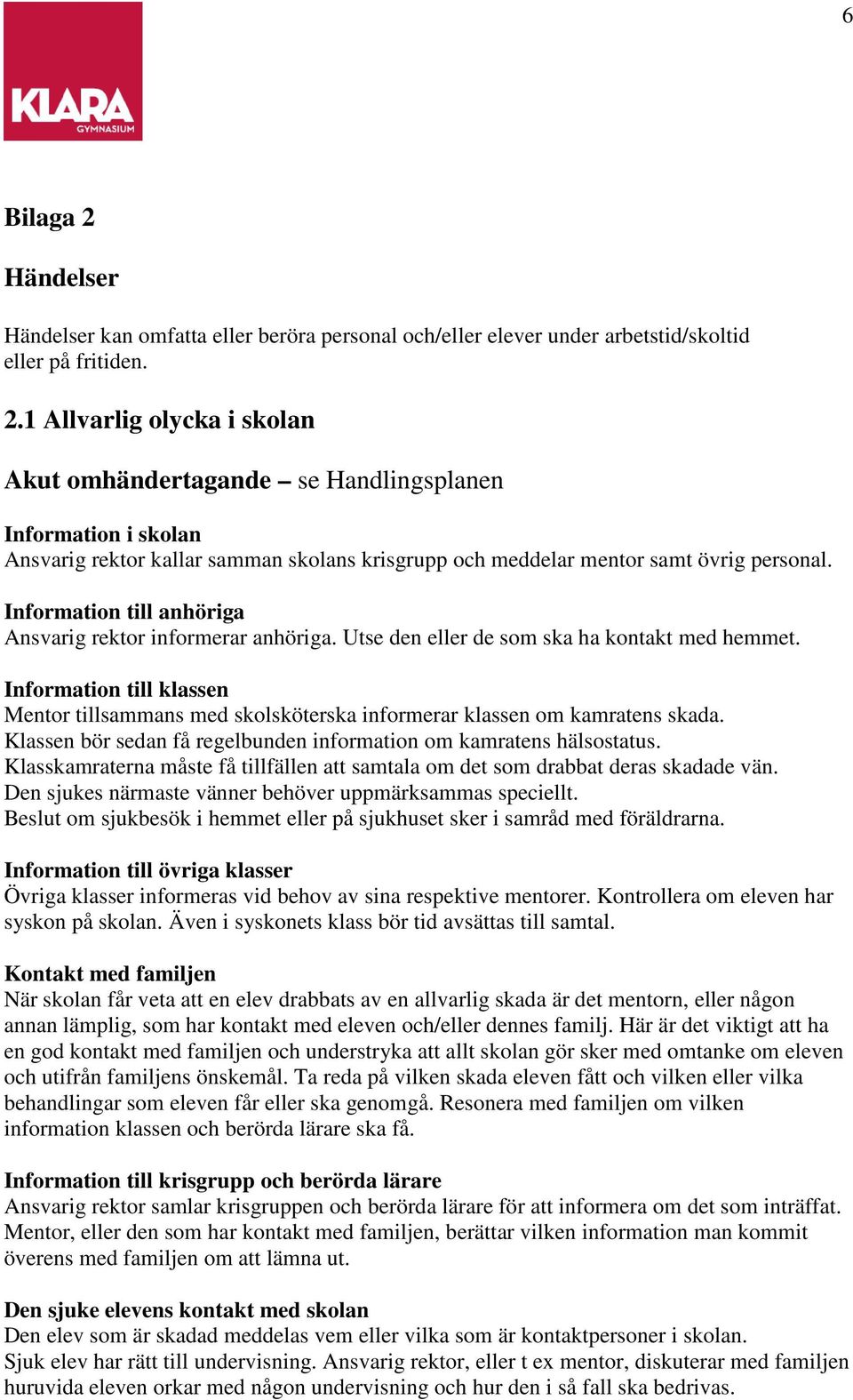 Information till klassen Mentor tillsammans med skolsköterska informerar klassen om kamratens skada. Klassen bör sedan få regelbunden information om kamratens hälsostatus.