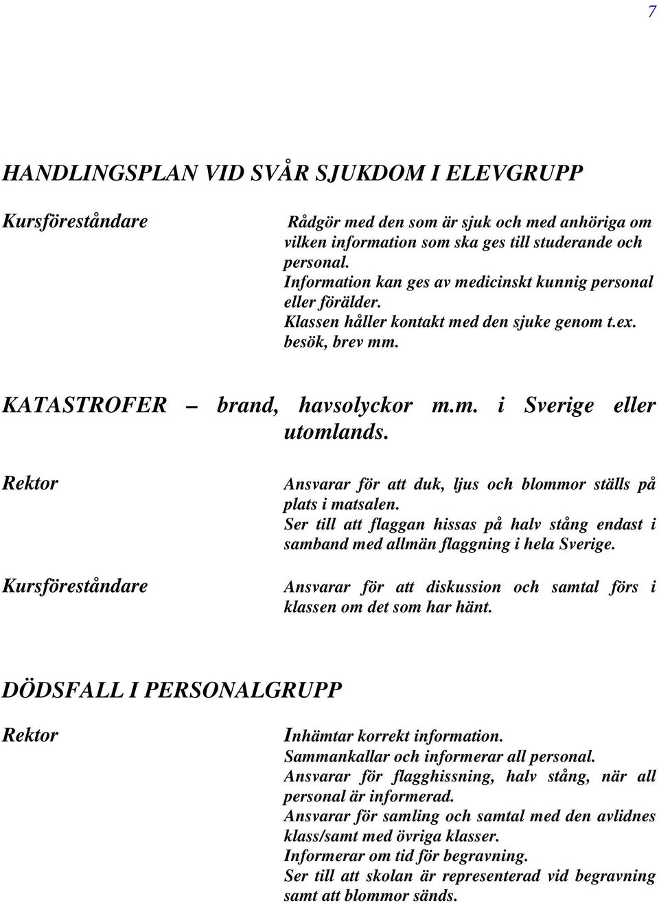 Ansvarar för att duk, ljus och blommor ställs på plats i matsalen. Ser till att flaggan hissas på halv stång endast i samband med allmän flaggning i hela Sverige.