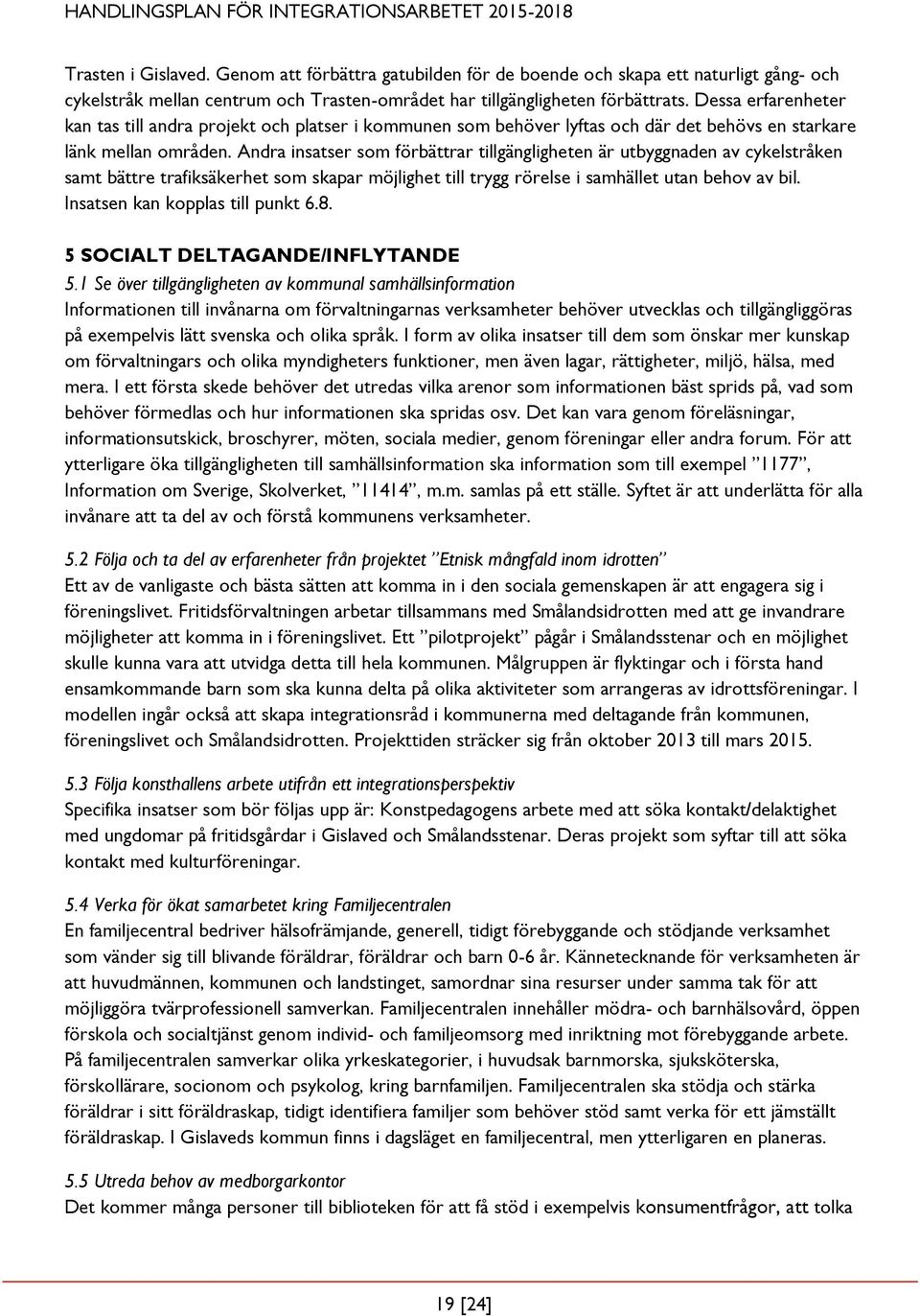 Andra insatser som förbättrar tillgängligheten är utbyggnaden av cykelstråken samt bättre trafiksäkerhet som skapar möjlighet till trygg rörelse i samhället utan behov av bil.