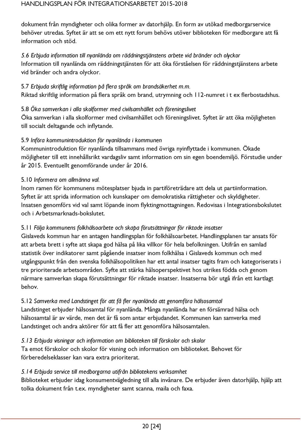 6 Erbjuda information till nyanlända om räddningstjänstens arbete vid bränder och olyckor Information till nyanlända om räddningstjänsten för att öka förståelsen för räddningstjänstens arbete vid