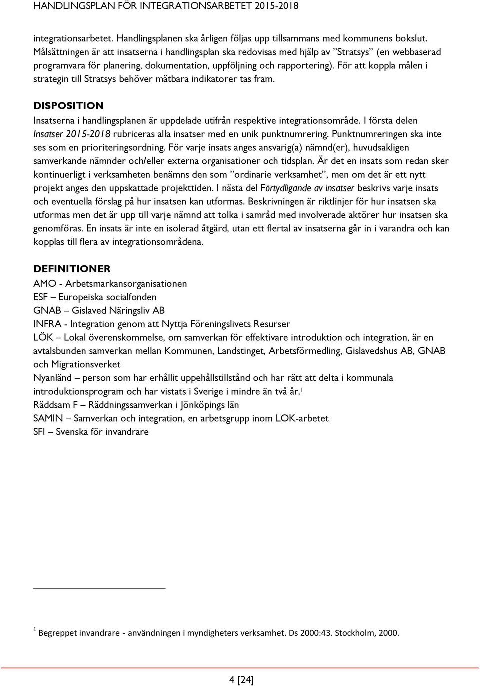 För att koppla målen i strategin till Stratsys behöver mätbara indikatorer tas fram. DISPOSITION Insatserna i handlingsplanen är uppdelade utifrån respektive integrationsområde.