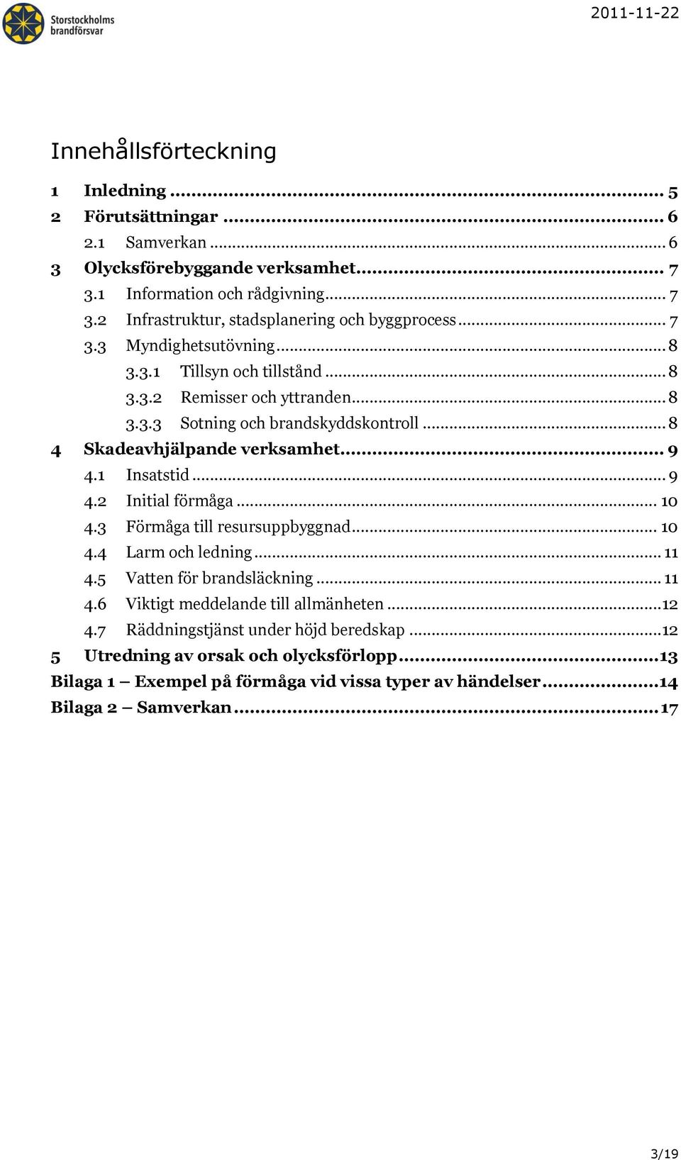 1 Insatstid... 9 4.2 Initial förmåga... 10 4.3 Förmåga till resursuppbyggnad... 10 4.4 Larm och ledning... 11 4.5 Vatten för brandsläckning... 11 4.6 Viktigt meddelande till allmänheten.