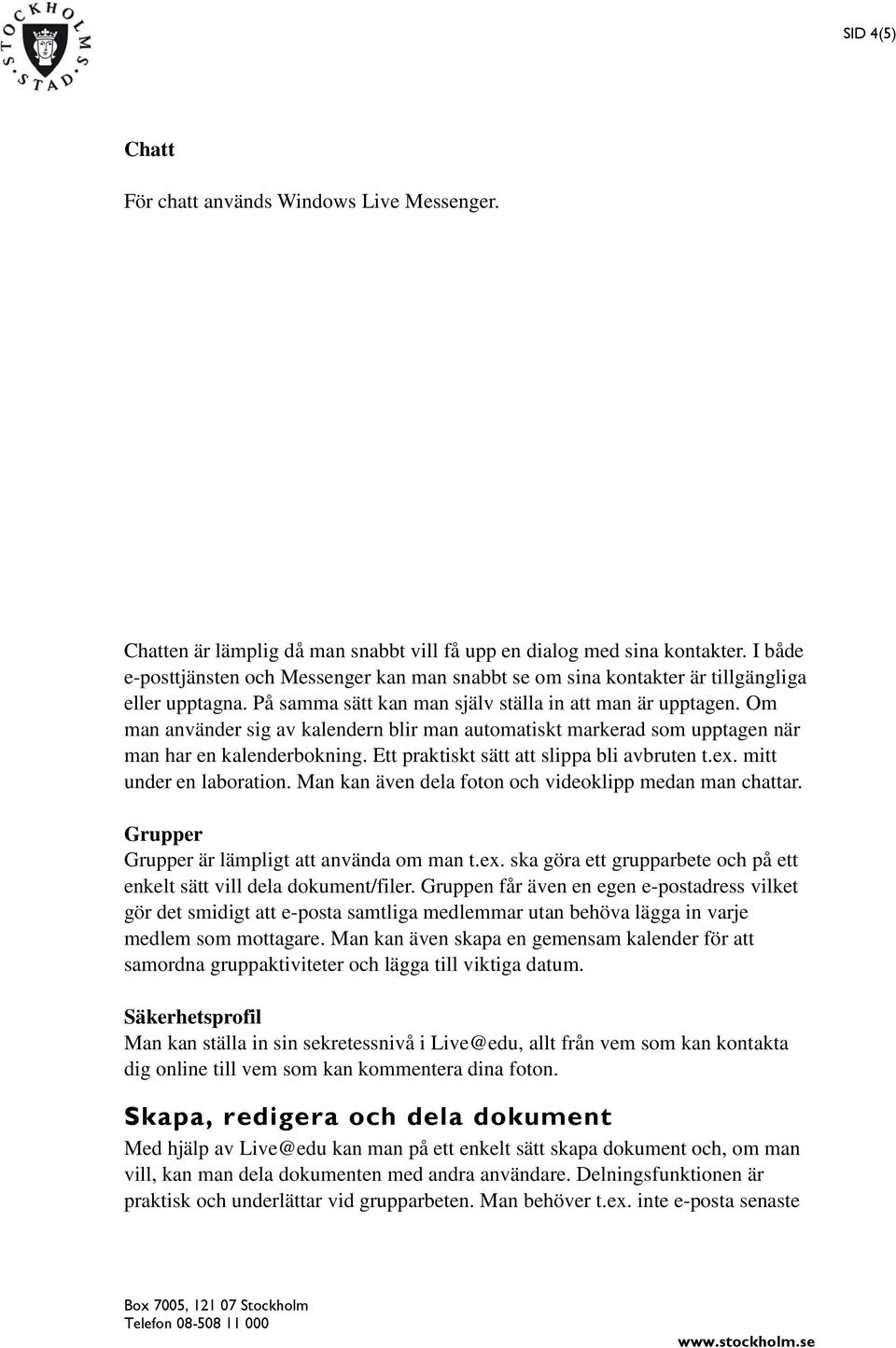 Om man använder sig av kalendern blir man automatiskt markerad som upptagen när man har en kalenderbokning. Ett praktiskt sätt att slippa bli avbruten t.ex. mitt under en laboration.