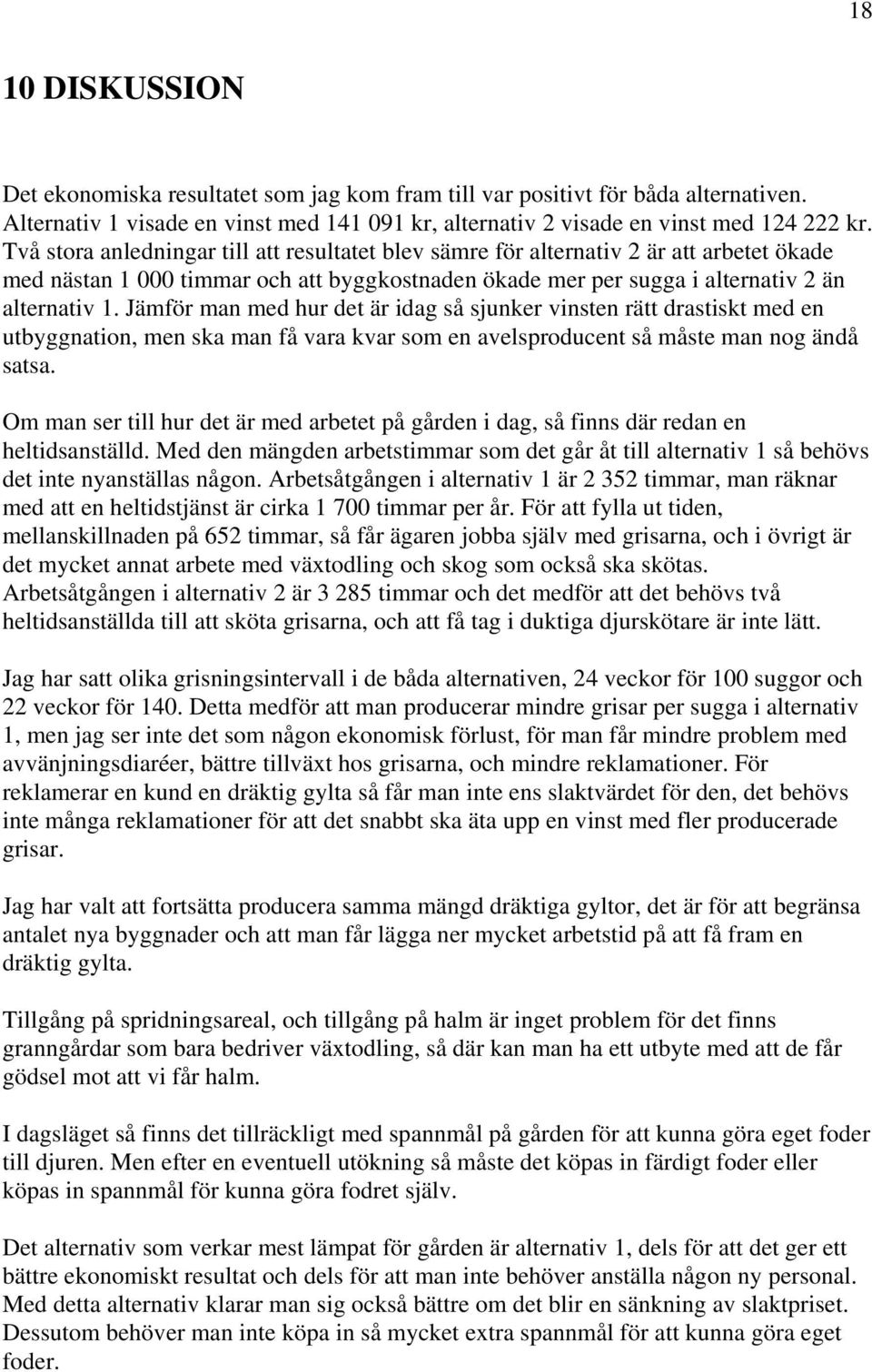 Jämför man med hur det är idag så sjunker vinsten rätt drastiskt med en utbyggnation, men ska man få vara kvar som en avelsproducent så måste man nog ändå satsa.