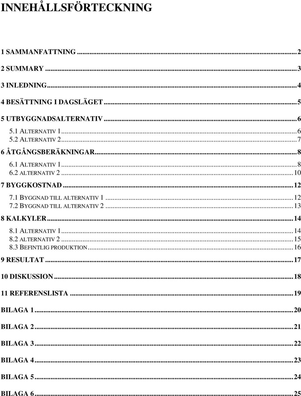 1 BYGGNAD TILL ALTERNATIV 1...12 7.2 BYGGNAD TILL ALTERNATIV 2...13 8 KALKYLER...14 8.1 ALTERNATIV 1...14 8.2 ALTERNATIV 2...15 8.