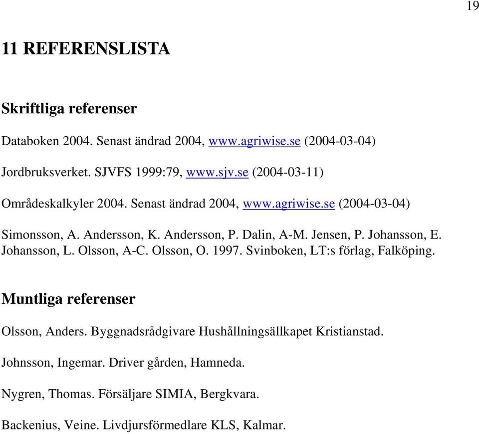 Johansson, E. Johansson, L. Olsson, A-C. Olsson, O. 1997. Svinboken, LT:s förlag, Falköping. Muntliga referenser Olsson, Anders.