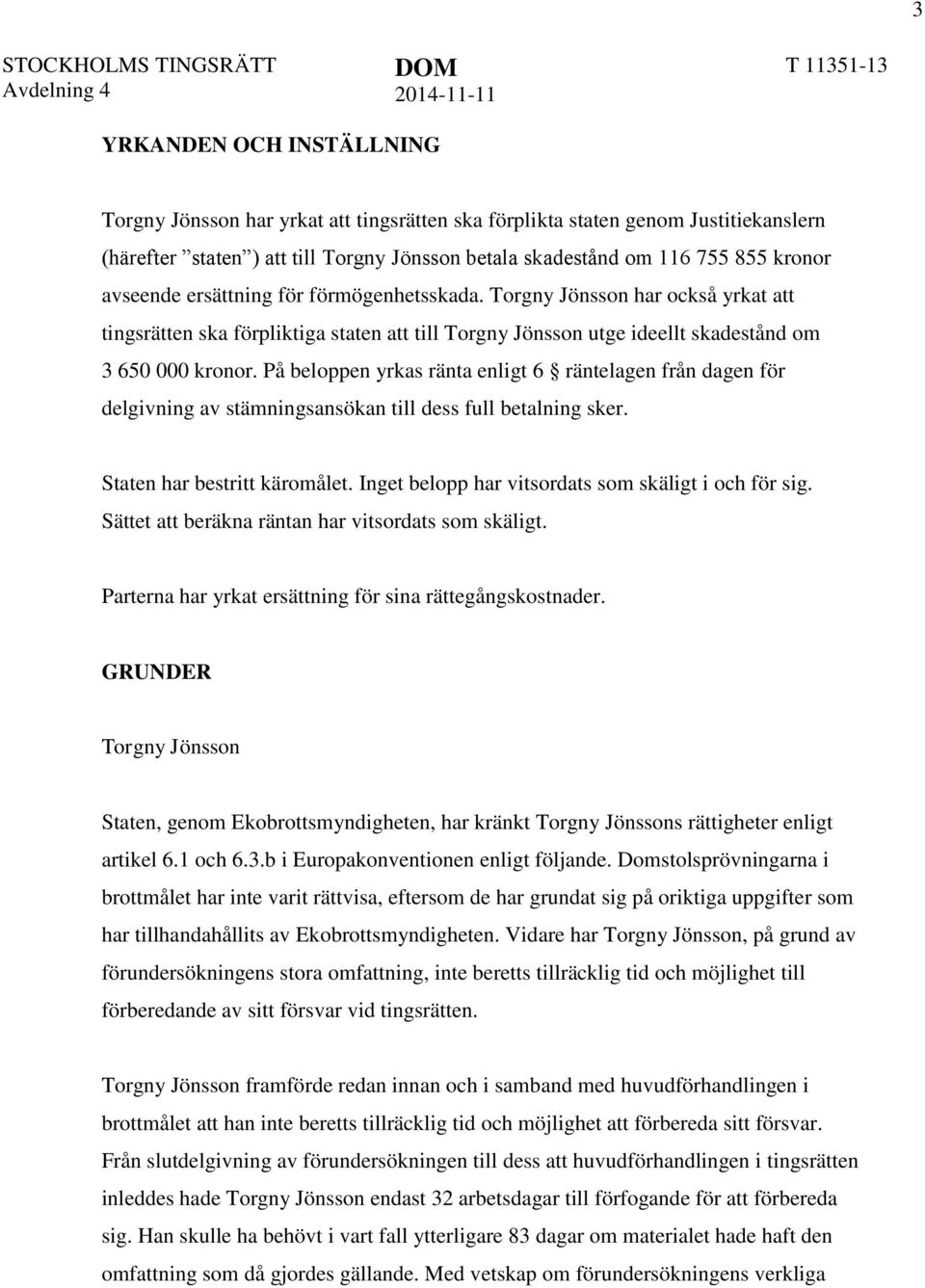 På beloppen yrkas ränta enligt 6 räntelagen från dagen för delgivning av stämningsansökan till dess full betalning sker. Staten har bestritt käromålet.
