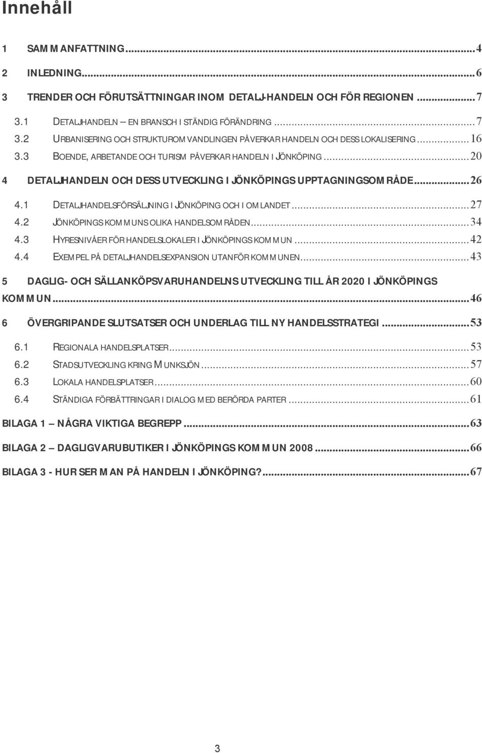 ..27 4.2 JÖNKÖPINGS KOMMUNS OLIKA HANDELSOMRÅDEN...34 4.3 HYRESNIVÅER FÖR HANDELSLOKALER I JÖNKÖPINGS KOMMUN...42 4.4 EXEMPEL PÅ DETALJHANDELSEXPANSION UTANFÖR KOMMUNEN.