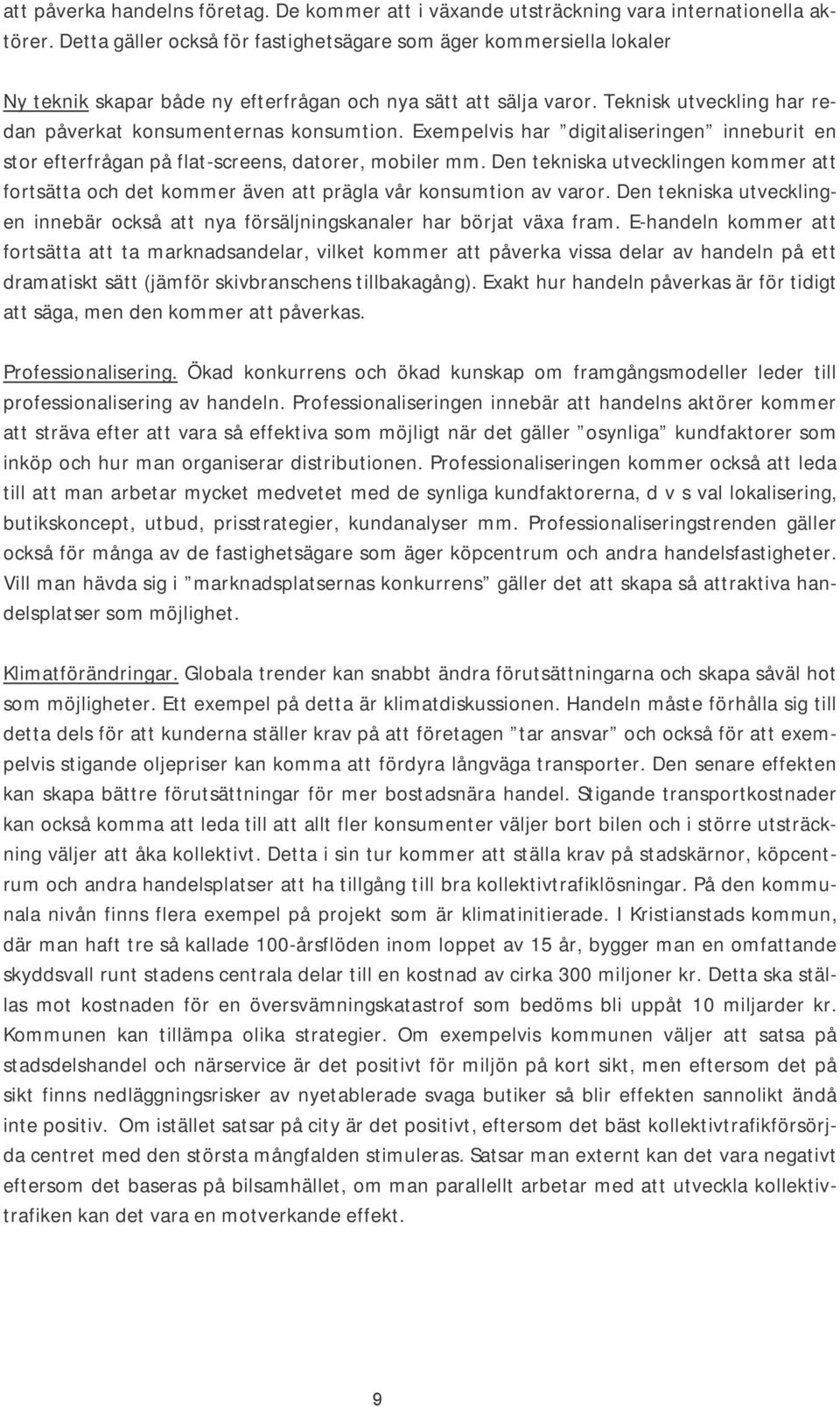 Exempelvis har digitaliseringen inneburit en stor efterfrågan på flat-screens, datorer, mobiler mm.