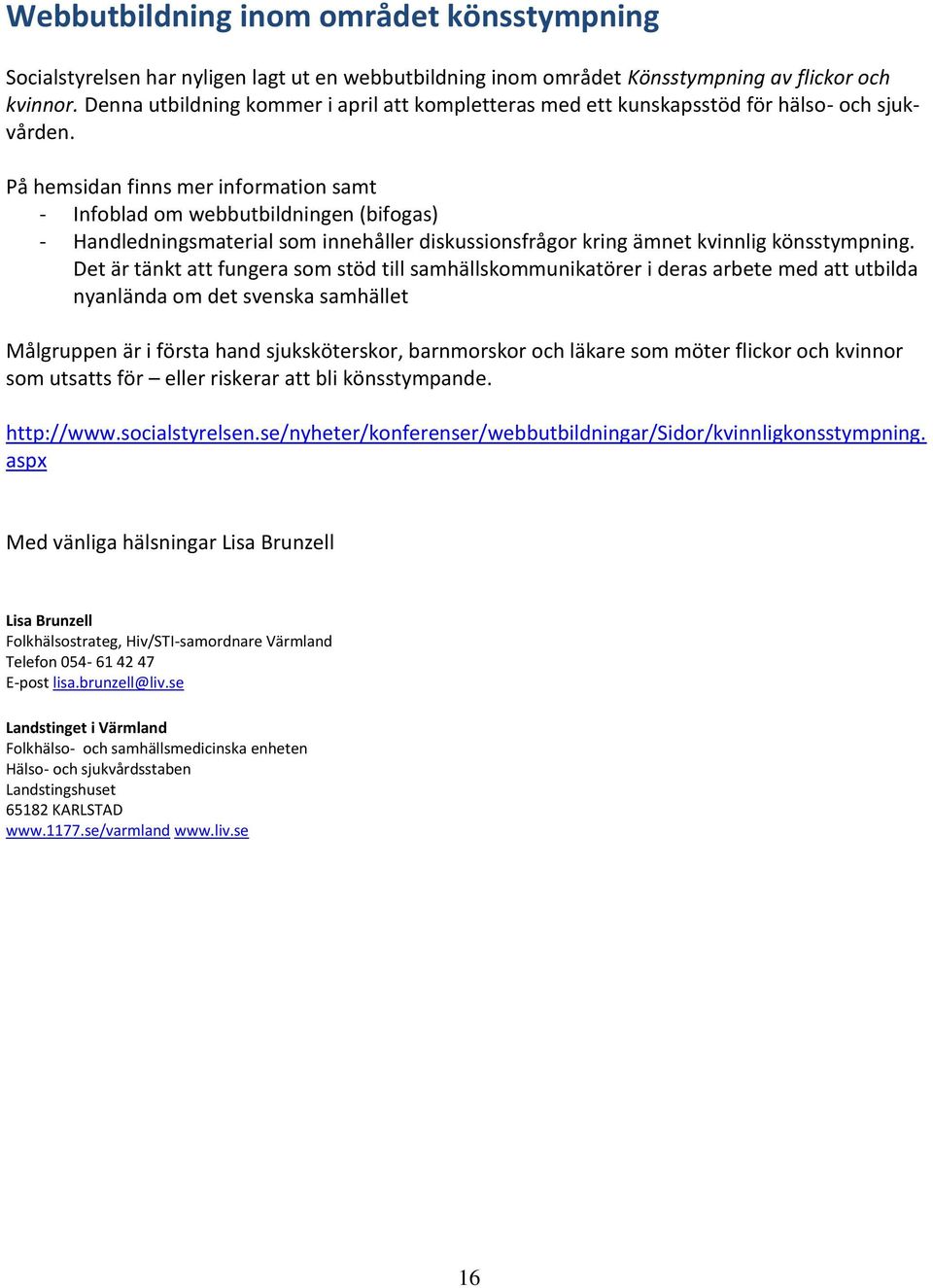 På hemsidan finns mer information samt - Infoblad om webbutbildningen (bifogas) - Handledningsmaterial som innehåller diskussionsfrågor kring ämnet kvinnlig könsstympning.