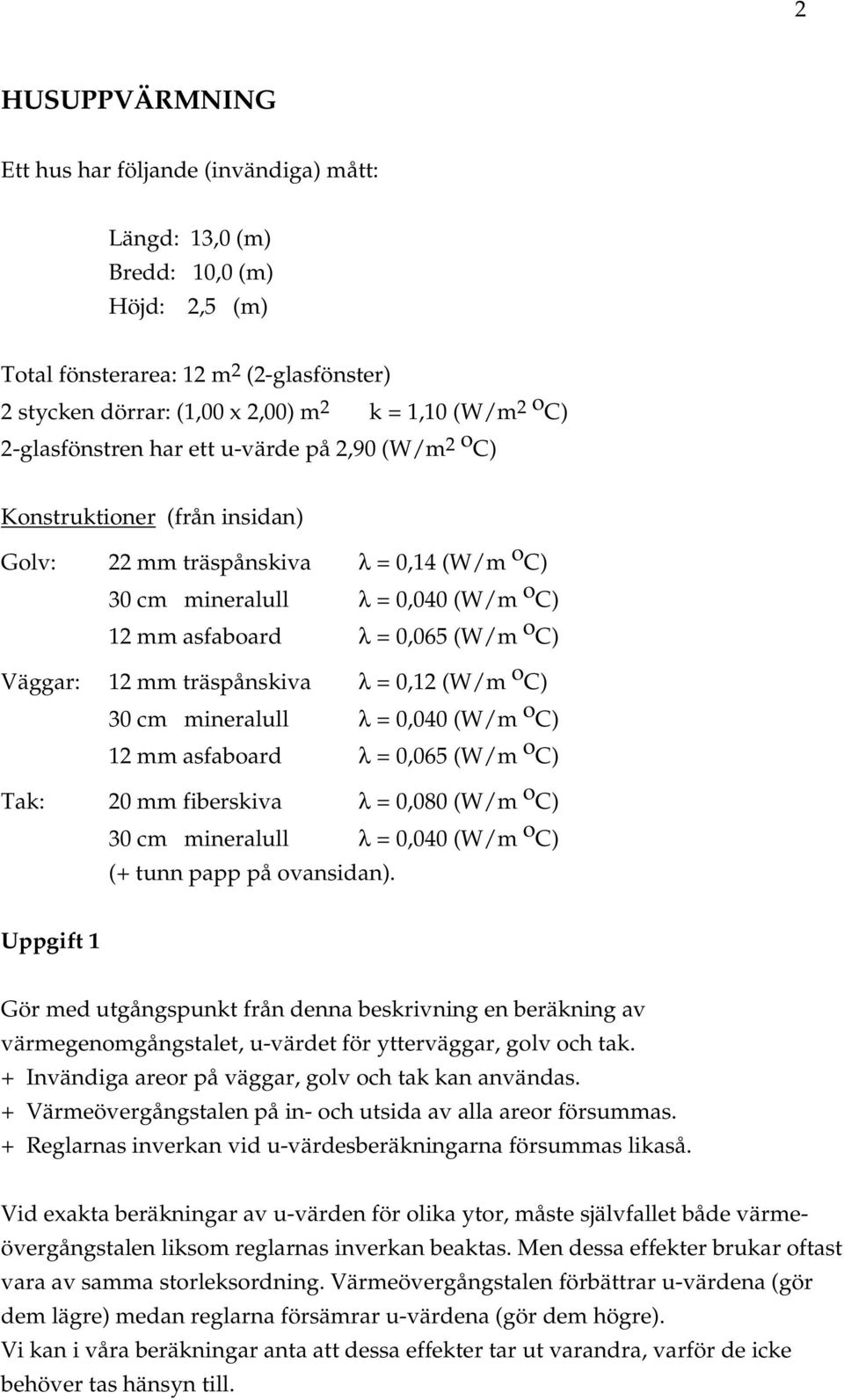 C) Väggar: 12 mm träspånskiva λ = 0,12 (W/m o C) 30 cm mineralull λ = 0,040 (W/m o C) 12 mm asfaboard λ = 0,065 (W/m o C) Tak: 20 mm fiberskiva λ = 0,080 (W/m o C) 30 cm mineralull λ = 0,040 (W/m o