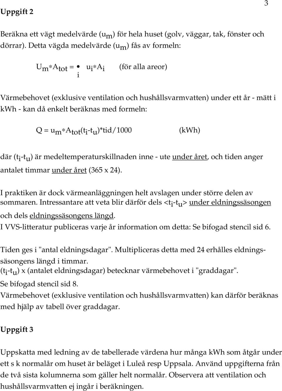 formeln: Q = u m A tot (t i -t u )*tid/1000 (kwh) där (t i -t u ) är medeltemperaturskillnaden inne - ute under året, och tiden anger antalet timmar under året (365 x 24).