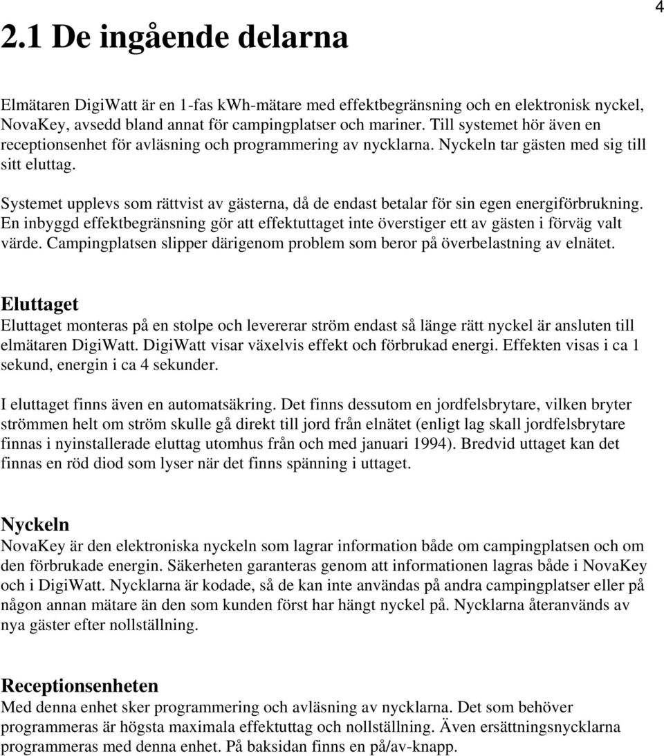 Systemet upplevs som rättvist av gästerna, då de endast betalar för sin egen energiförbrukning. En inbyggd effektbegränsning gör att effektuttaget inte överstiger ett av gästen i förväg valt värde.