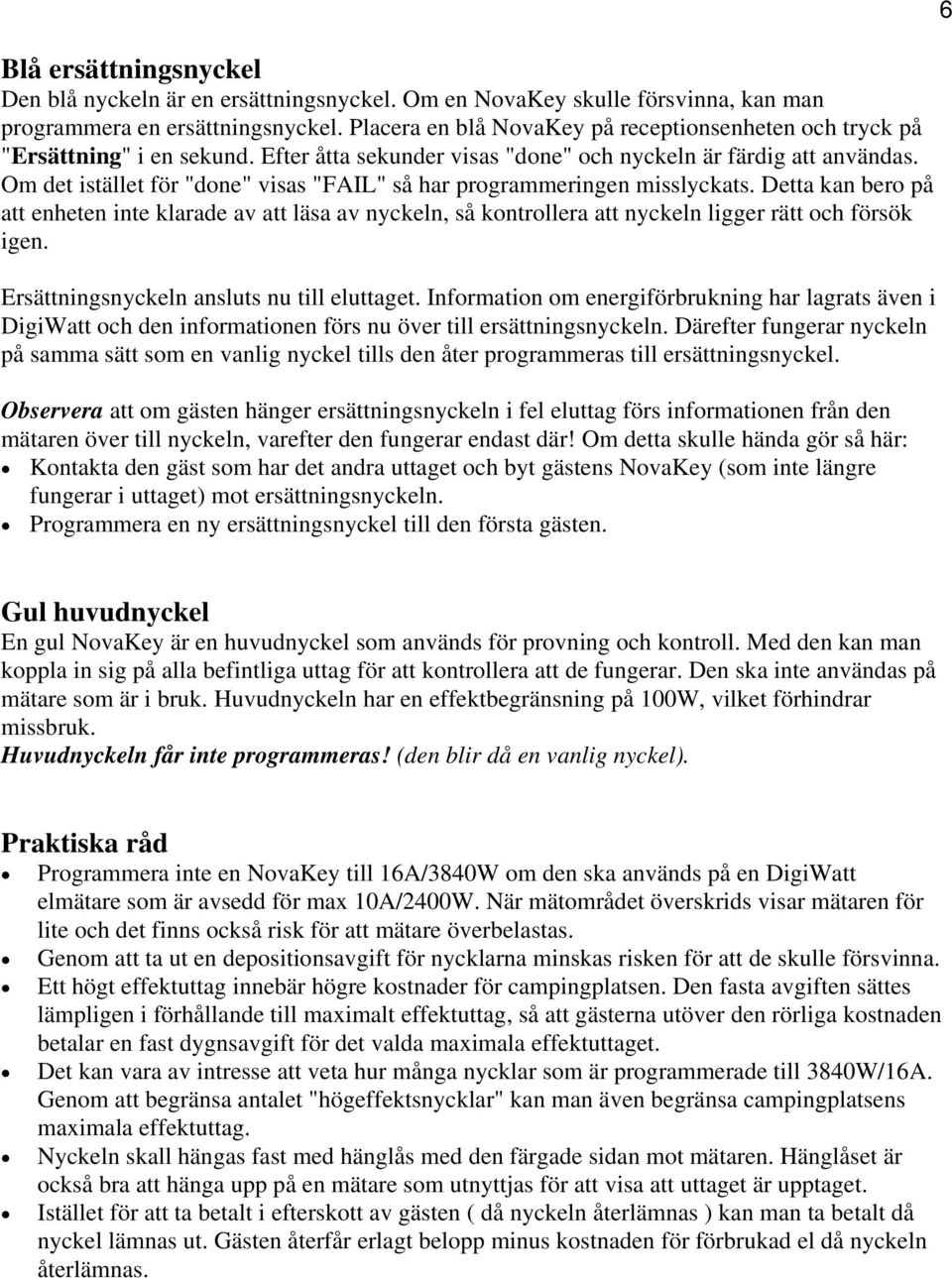 Om det istället för "done" visas "FAIL" så har programmeringen misslyckats. Detta kan bero på att enheten inte klarade av att läsa av nyckeln, så kontrollera att nyckeln ligger rätt och försök igen.