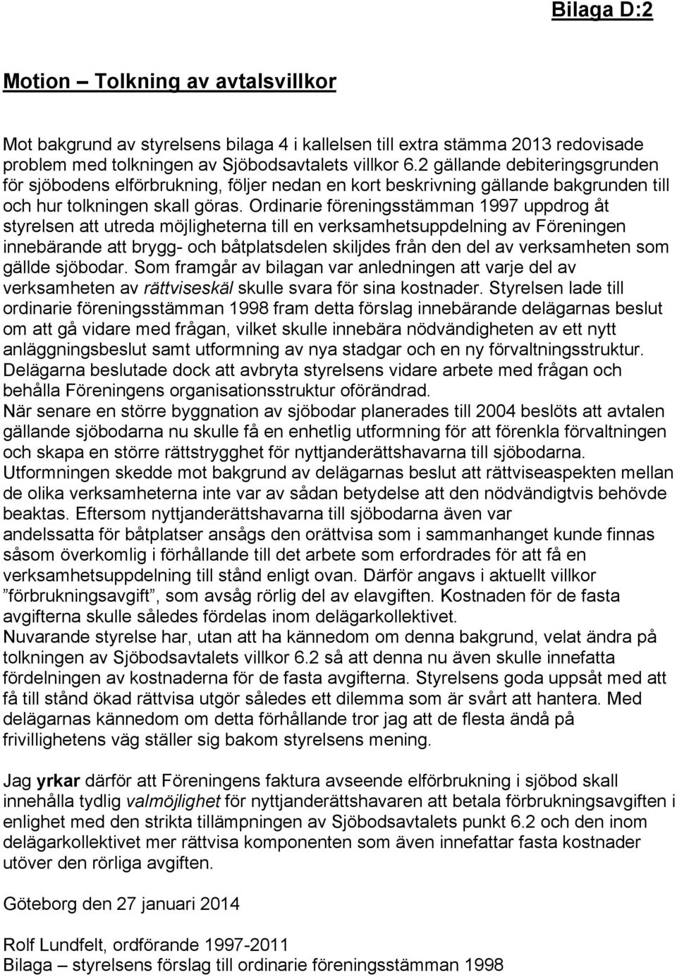 Ordinarie föreningsstämman 1997 uppdrog åt styrelsen att utreda möjligheterna till en verksamhetsuppdelning av Föreningen innebärande att brygg- och båtplatsdelen skiljdes från den del av